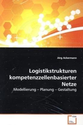 Logistikstrukturen kompetenzzellenbasierter Netze: Modellierung ? Planung ? Gestaltung Business & Technology
