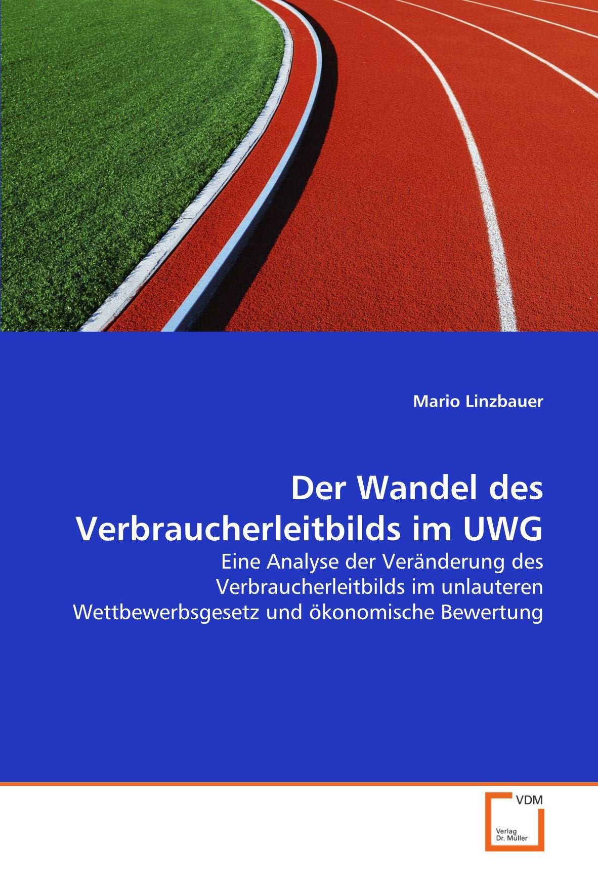 Der Wandel des Verbraucherleitbilds im UWG: Eine Analyse der Veränderung des Verbraucherleitbilds im unlauteren Wettbewerbsgesetz und ökonomische Bewertung Law