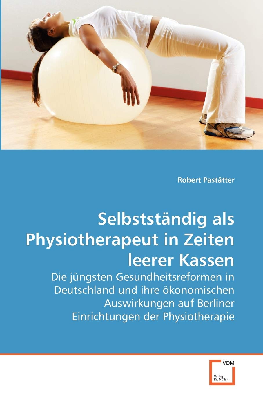 Selbstständig als Physiotherapeut in Zeiten leerer Kassen: Die jüngsten Gesundheitsreformen in Deutschland und ihre ökonomischen Auswirkungen auf Berliner Einrichtungen der Physiotherapie Medicine