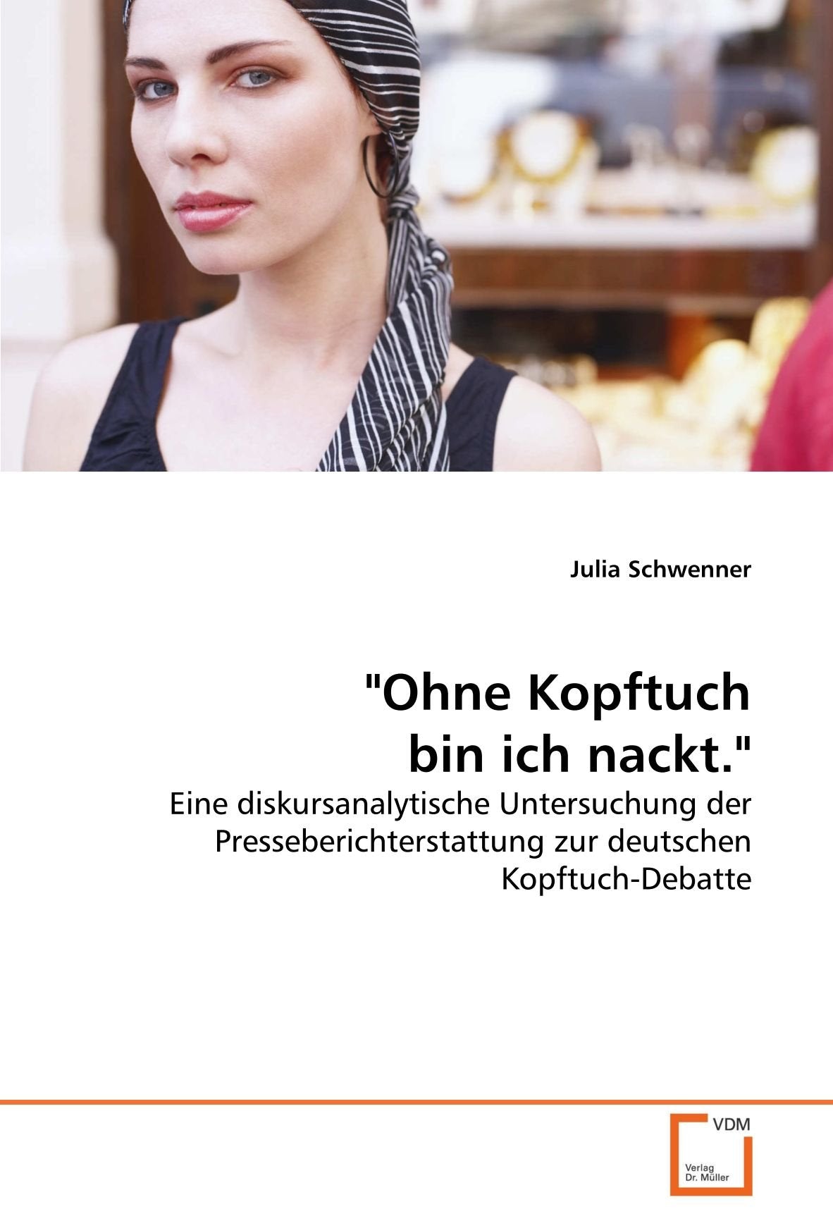 "Ohne Kopftuch bin ich nackt.": Eine diskursanalytische Untersuchung der Presseberichterstattung zur deutschen Kopftuch-Debatte Law