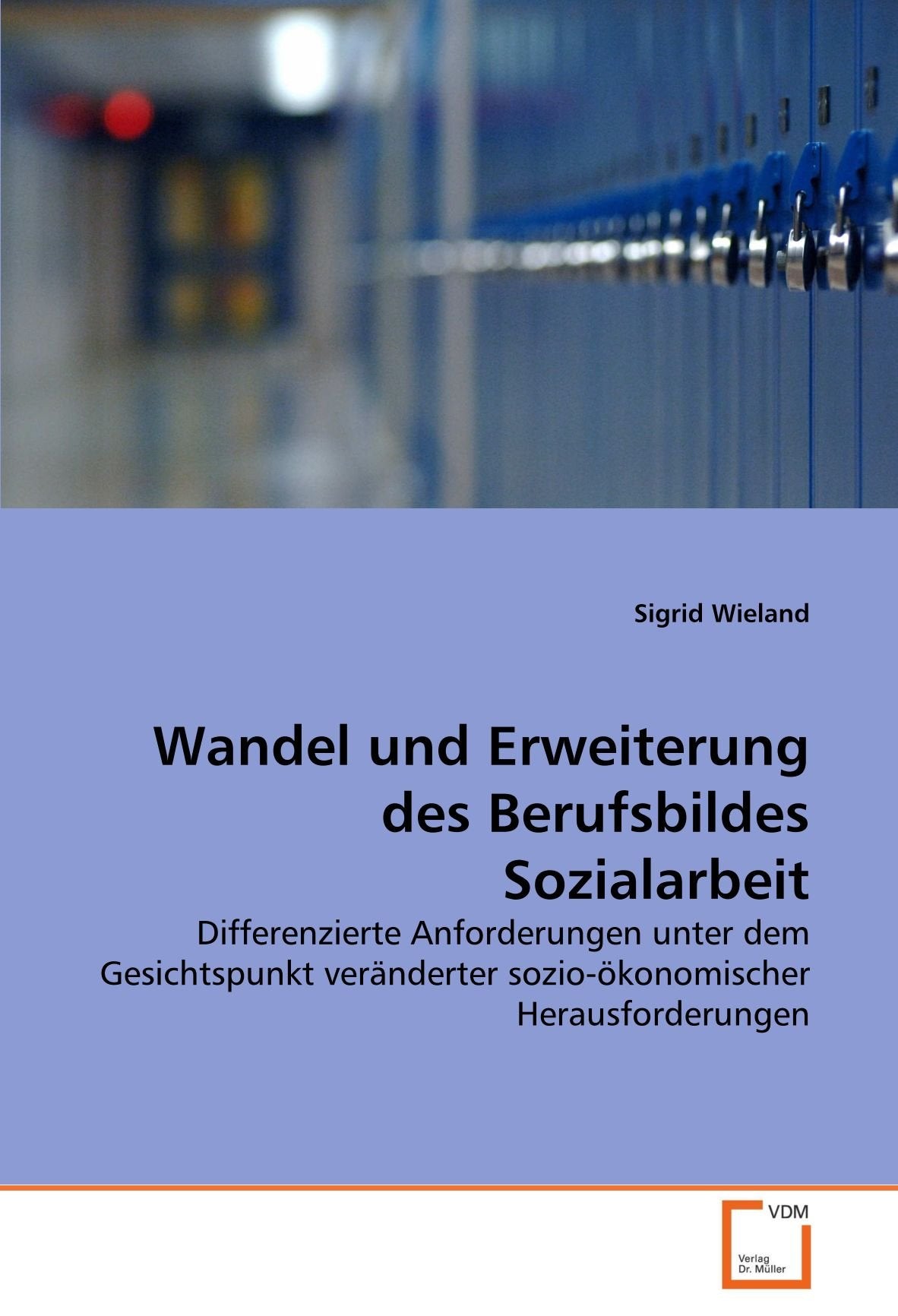 Wandel und Erweiterung des Berufsbildes Sozialarbeit: Differenzierte Anforderungen unter dem Gesichtspunkt veränderter sozio-ökonomischer Herausforderungen Law