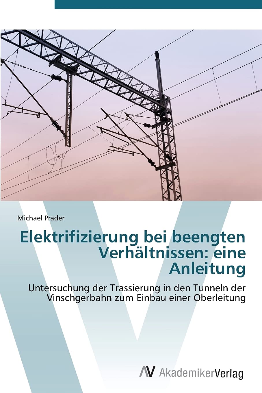 Elektrifizierung bei beengten Verhältnissen: eine Anleitung: Untersuchung der Trassierung in den Tunneln der Vinschgerbahn zum Einbau einer Oberleitung Business & Technology