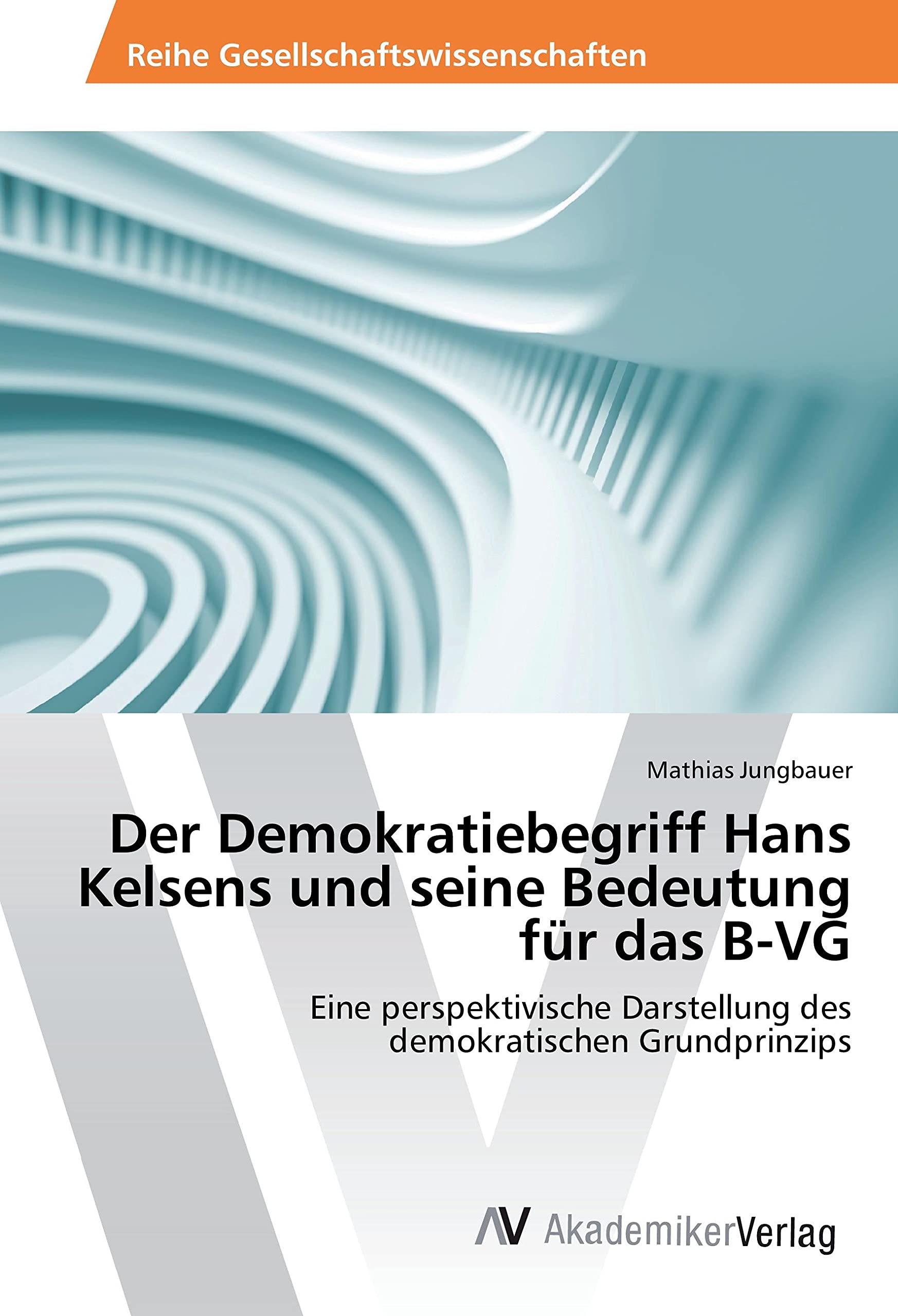 Der Demokratiebegriff Hans Kelsens und seine Bedeutung für das B-VG: Eine perspektivische Darstellung des demokratischen Grundprinzips Law