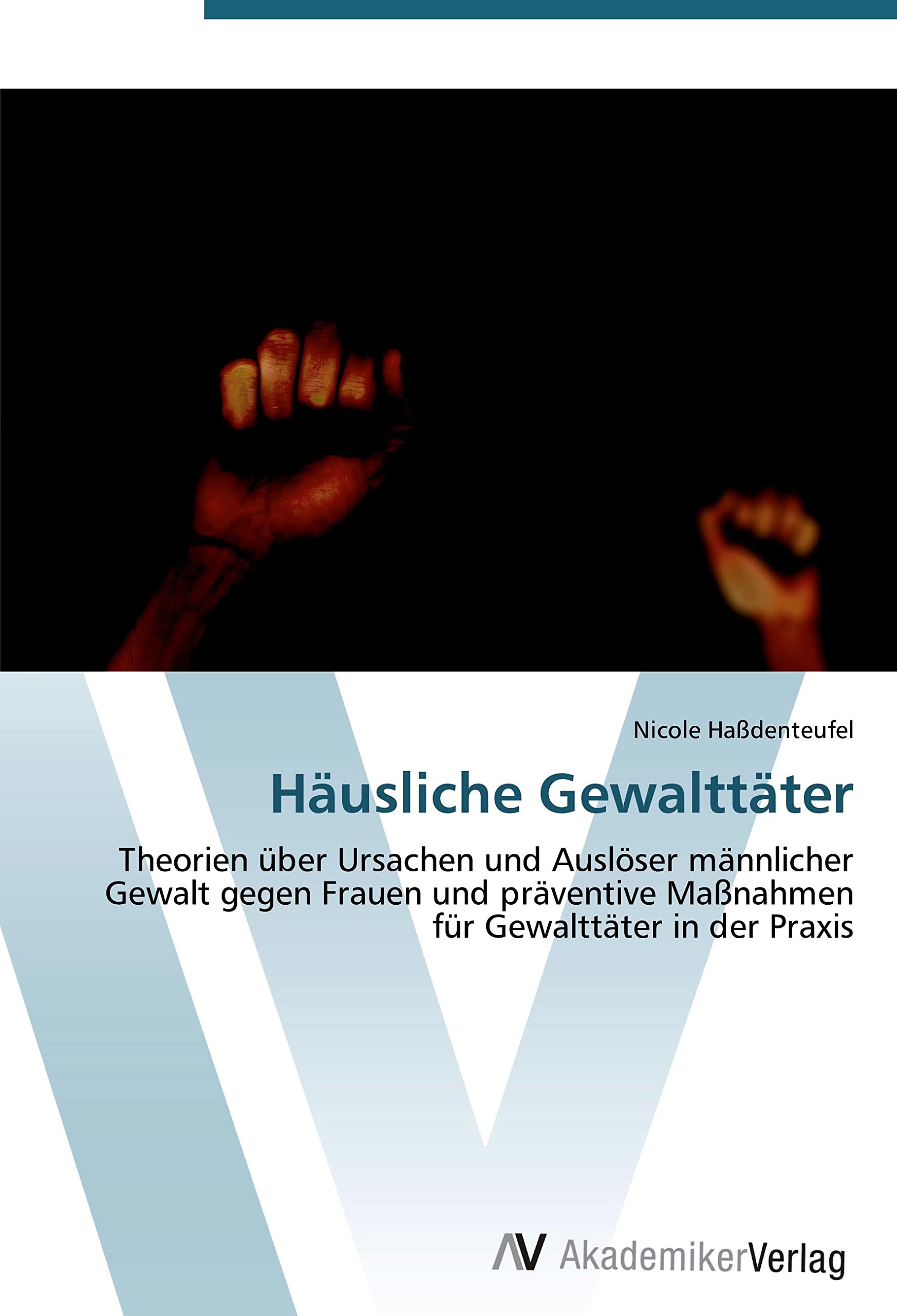 Häusliche Gewalttäter: Theorien über Ursachen und Auslöser männlicher Gewalt gegen Frauen und präventive Maßnahmen für Gewalttäter in der Praxis Psychology