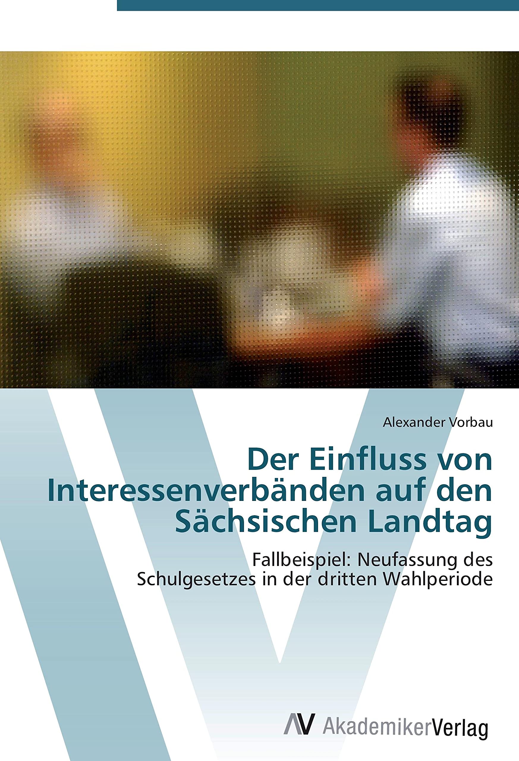Der Einfluss von Interessenverbänden auf den Sächsischen Landtag: Fallbeispiel: Neufassung des Schulgesetzes in der dritten Wahlperiode Law
