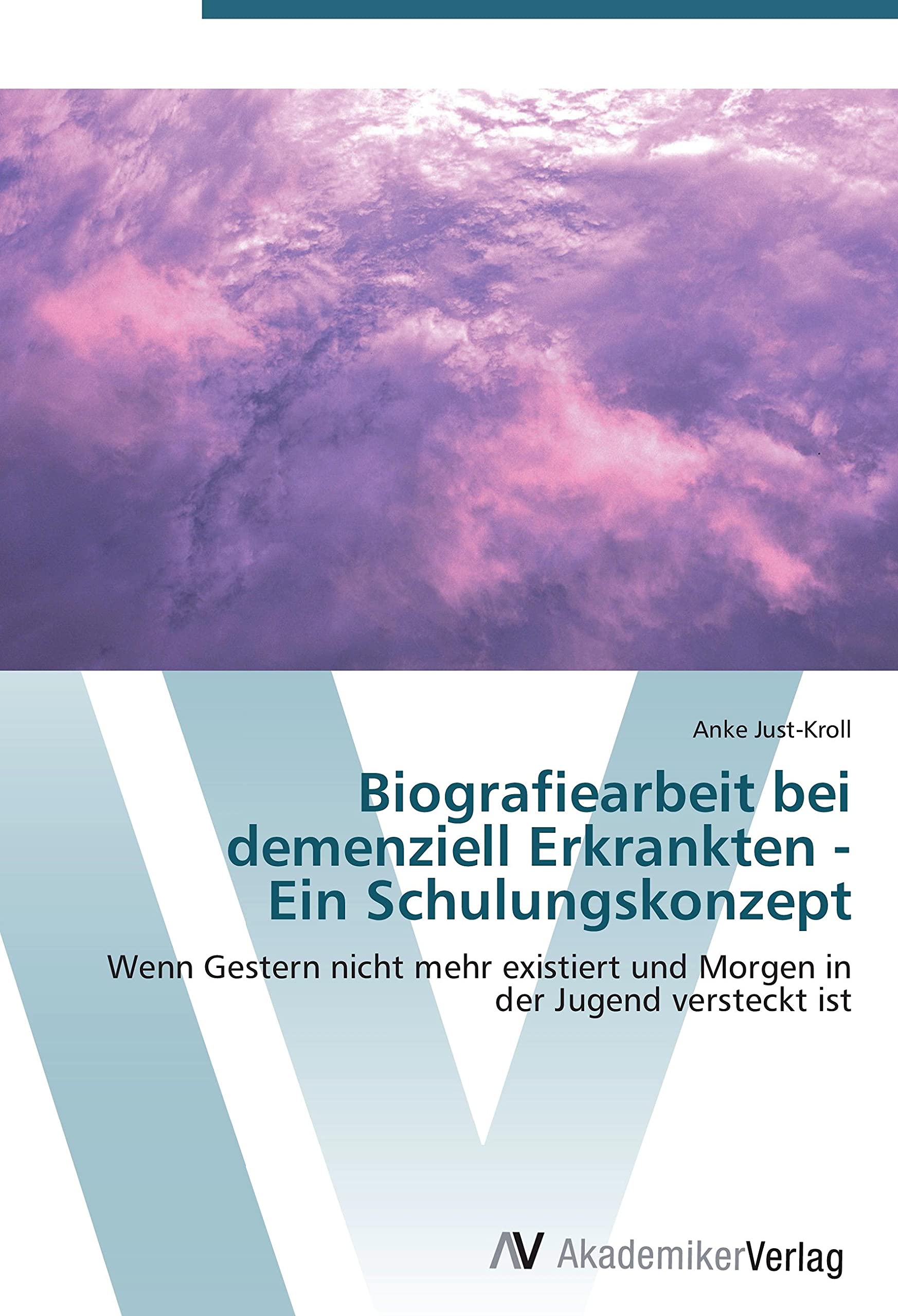 Biografiearbeit bei demenziell Erkrankten - Ein Schulungskonzept: Wenn Gestern nicht mehr existiert und Morgen in der Jugend versteckt ist Medicine