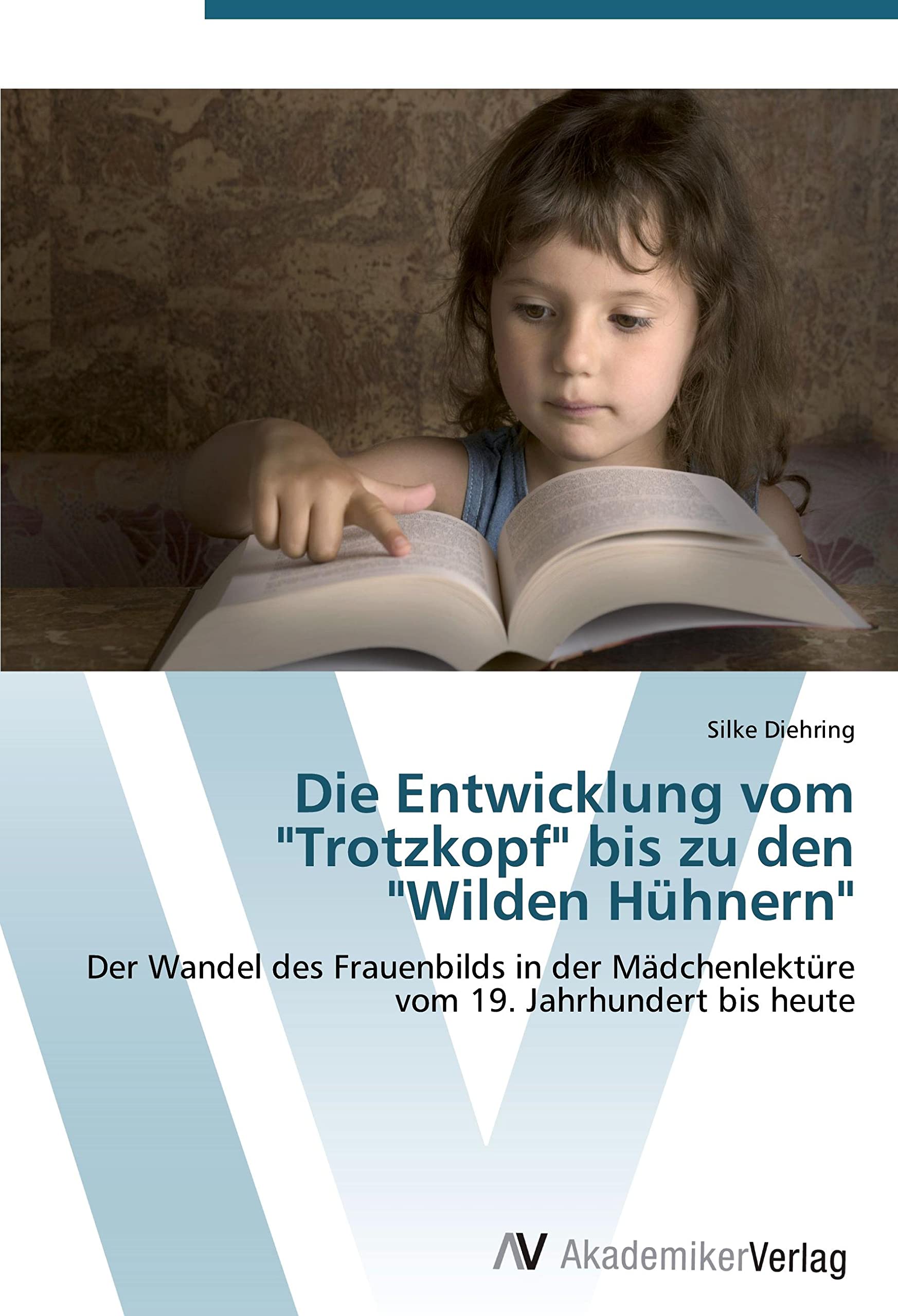 Die Entwicklung vom "Trotzkopf" bis zu den "Wilden Hühnern": Der Wandel des Frauenbilds in der Mädchenlektüre vom 19. Jahrhundert bis heute Books