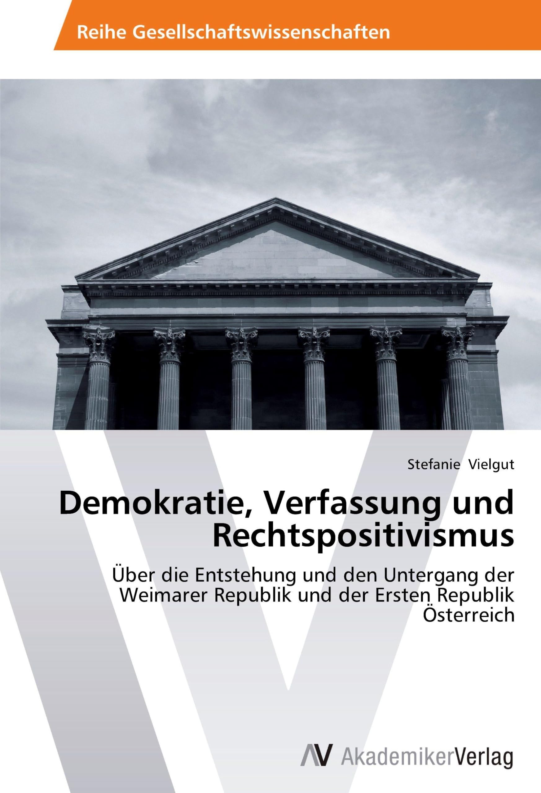 Demokratie, Verfassung und Rechtspositivismus: Über die Entstehung und den Untergang der Weimarer Republik und der Ersten Republik Österreich Law