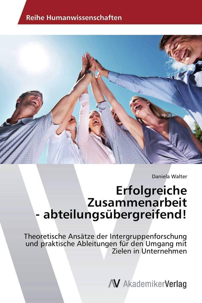 Erfolgreiche Zusammenarbeit - abteilungsübergreifend!: Theoretische Ansätze der Intergruppenforschung und praktische Ableitungen für den Umgang mit Zielen in Unternehmen Business, Finance & Career