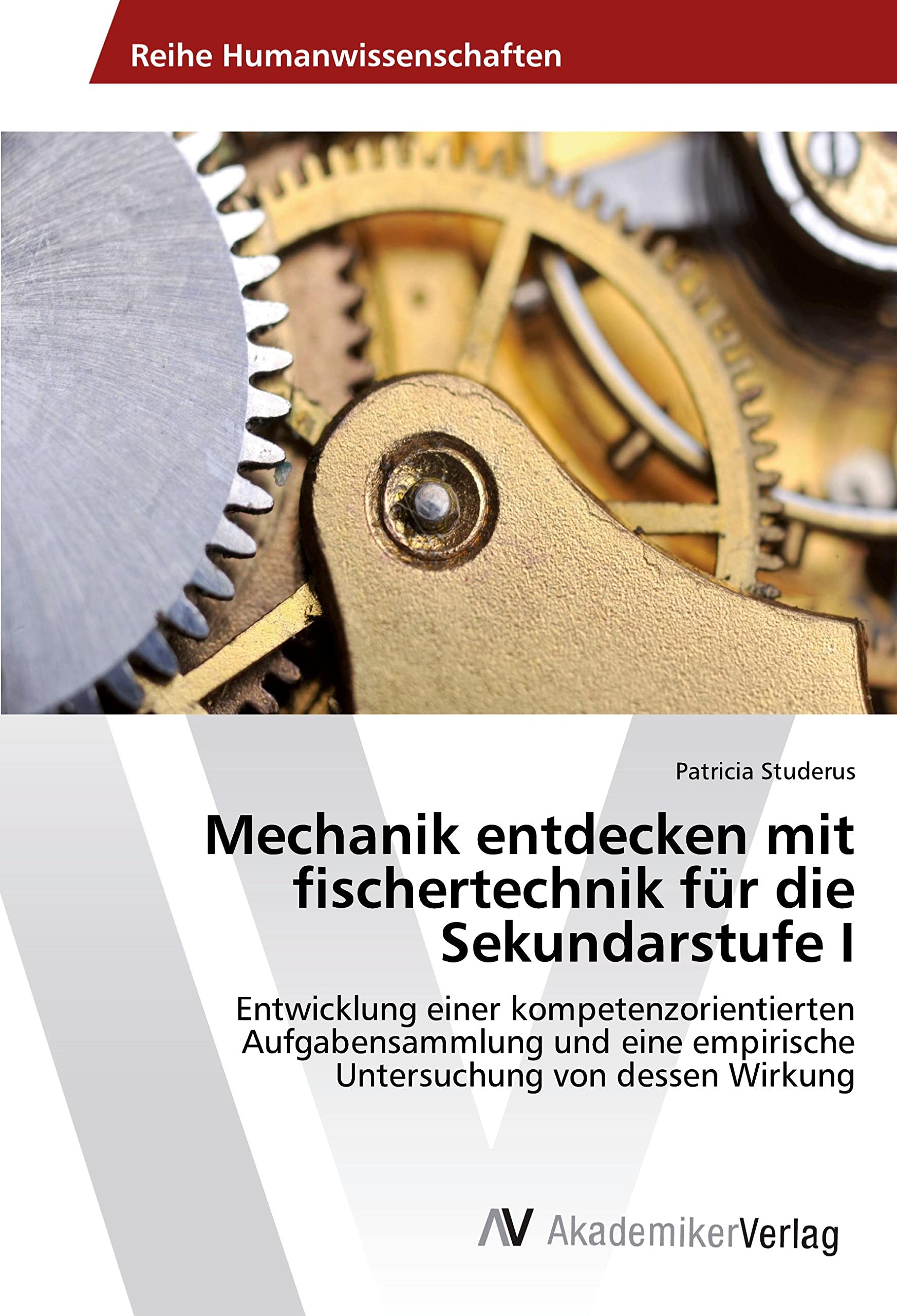 Mechanik entdecken mit fischertechnik für die Sekundarstufe I: Entwicklung einer kompetenzorientierten Aufgabensammlung und eine empirische Untersuchung von dessen Wirkung Education & Training