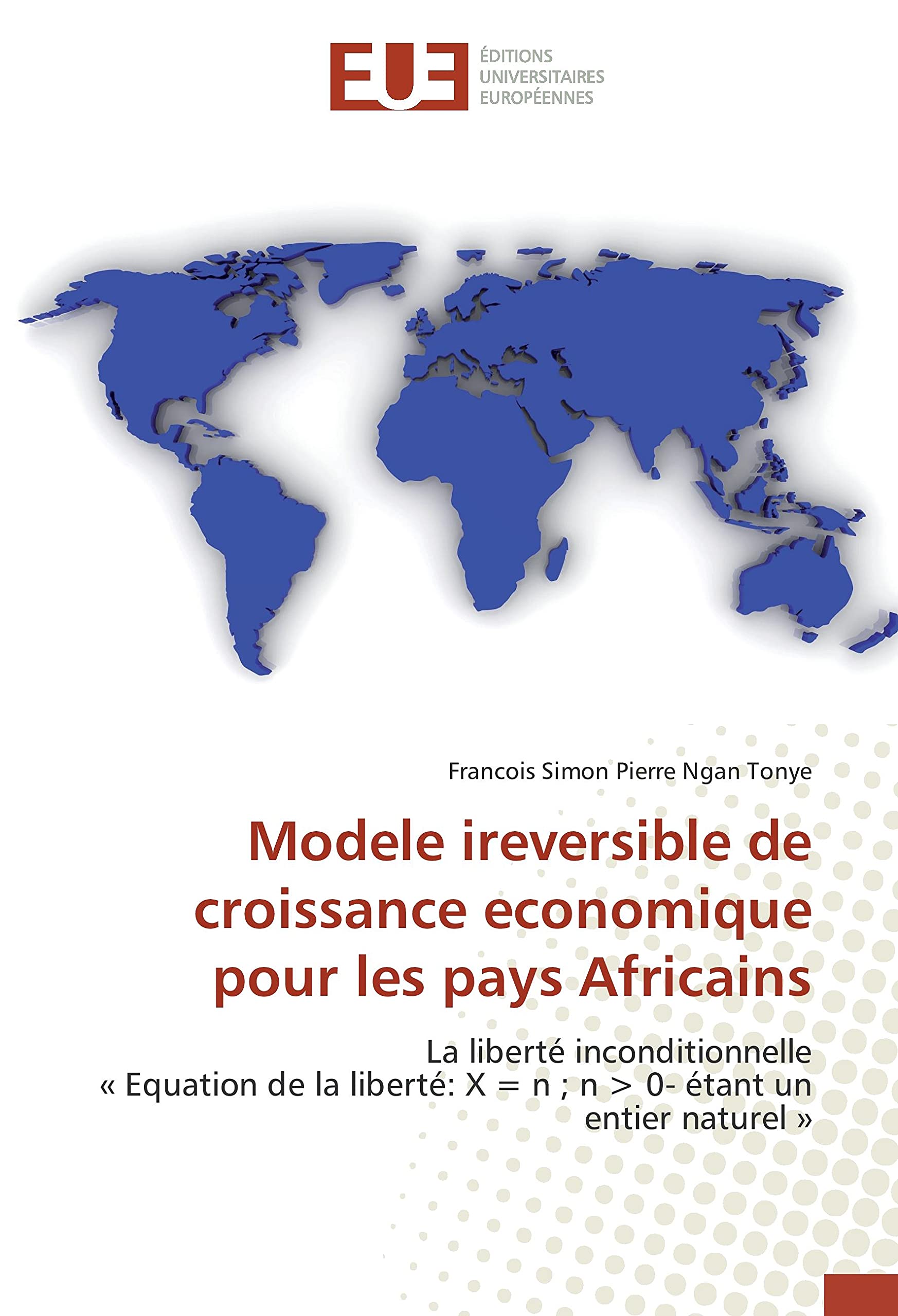 Modèle irréversible de croissance économique pour les pays Africains: La liberté inconditionnelle « Equation de la liberté: X = n ; n > 0- étant un entier naturel » book