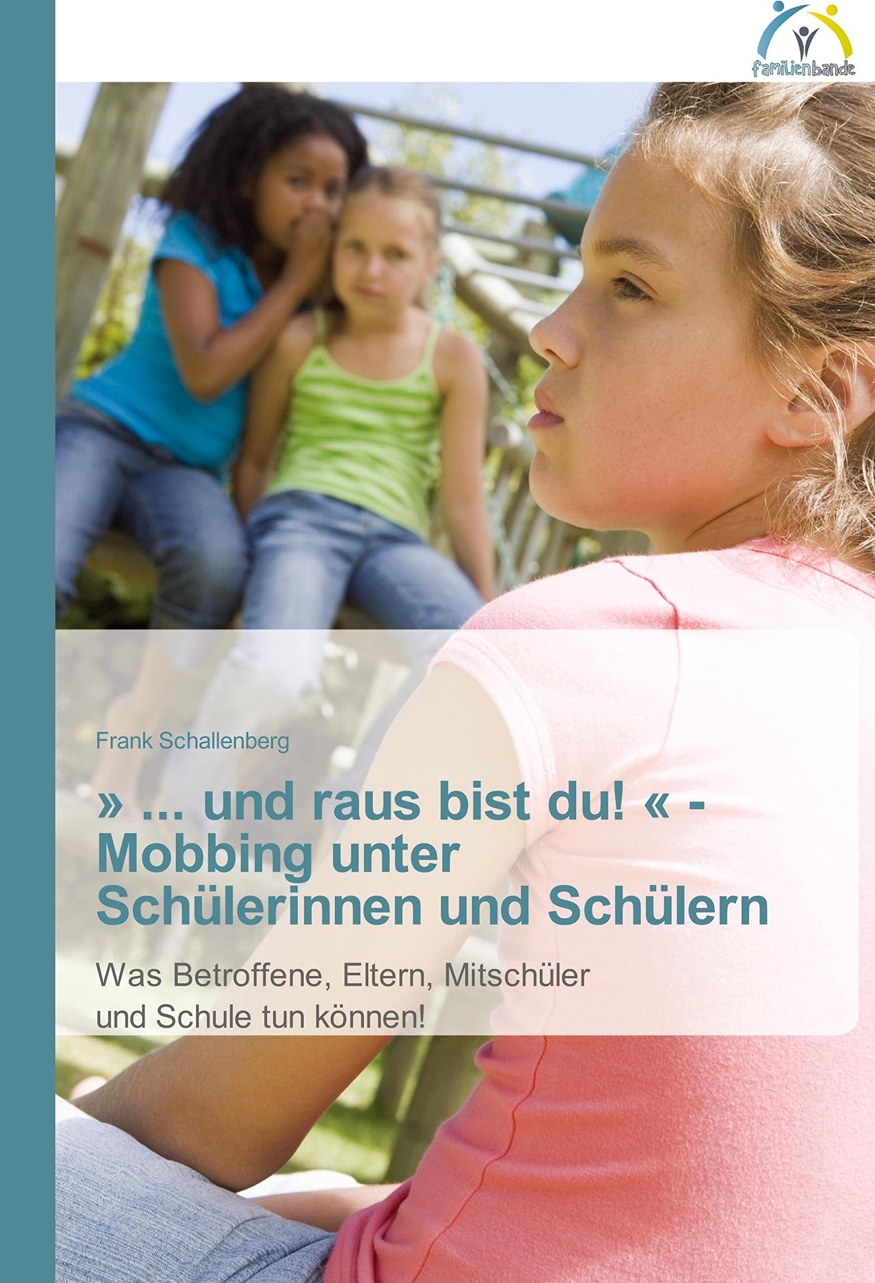 ' ... und raus bist du! ' - Mobbing unter Schülerinnen und Schülern: Was Betroffene, Eltern, Mitschüler und Schule tun können! Psychology