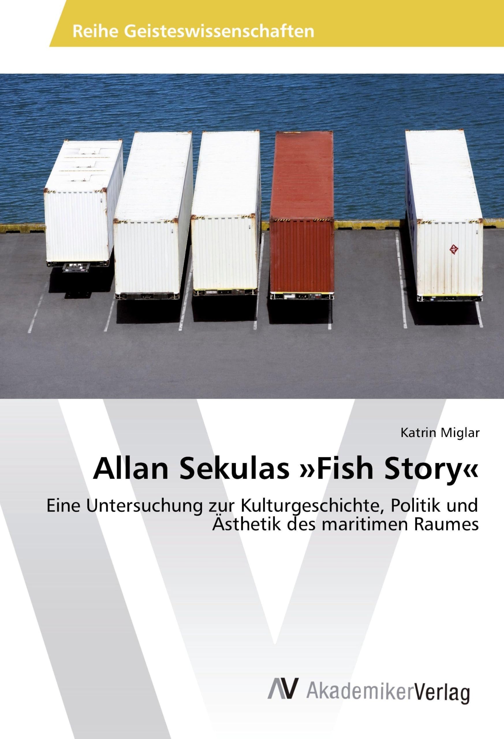 Allan Sekulas »Fish Story«: Eine Untersuchung zur Kulturgeschichte, Politik und Ästhetik des maritimen Raumes Business, Finance & Career