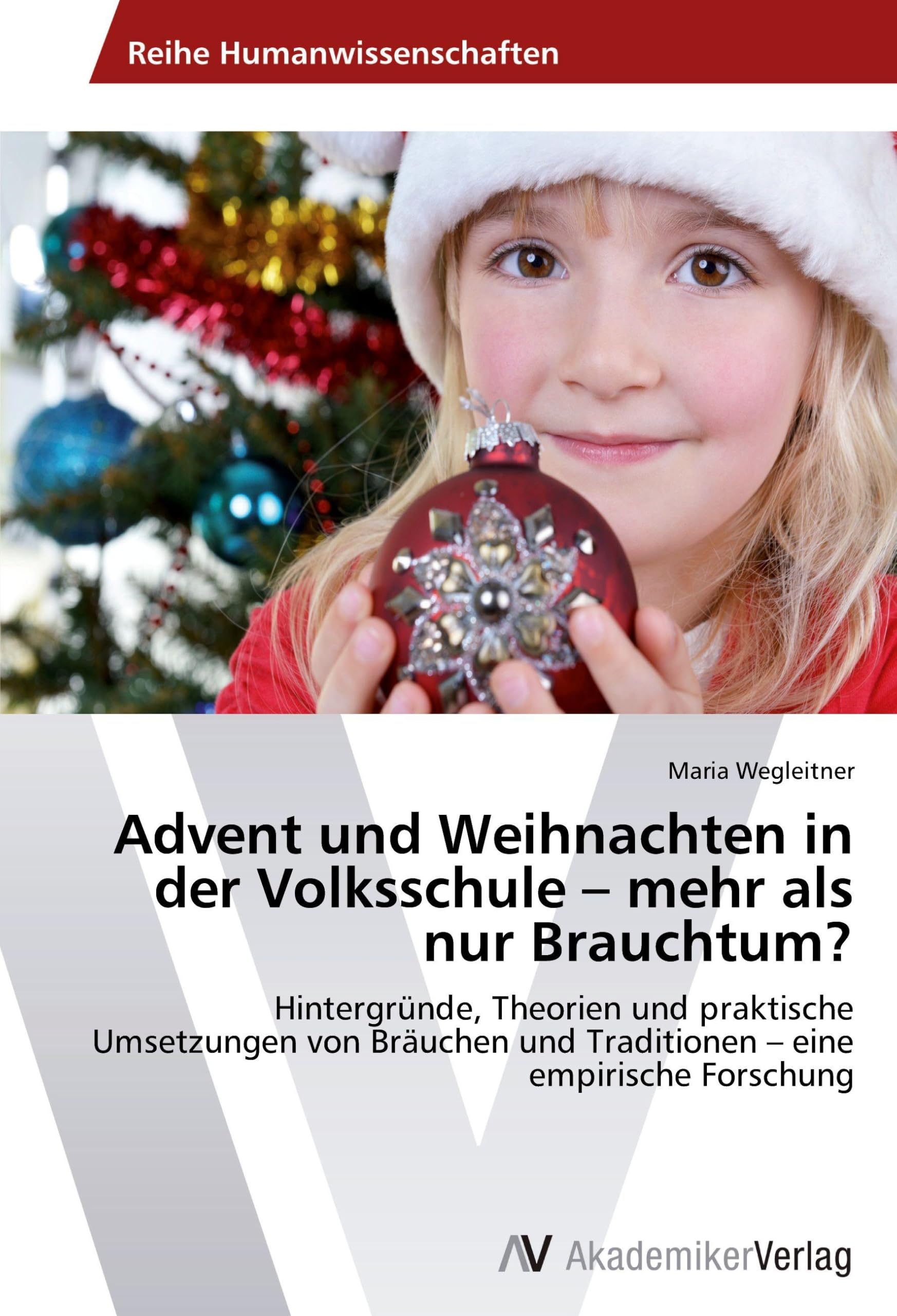 Advent und Weihnachten in der Volksschule – mehr als nur Brauchtum?: Hintergründe, Theorien und praktische Umsetzungen von Bräuchen und Traditionen – eine empirische Forschung Education & Training