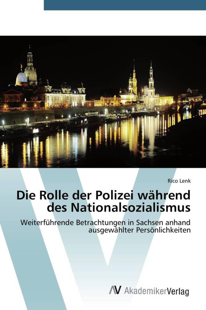 Die Rolle der Polizei während des Nationalsozialismus: Weiterführende Betrachtungen in Sachsen anhand ausgewählter Persönlichkeiten Social Sciences