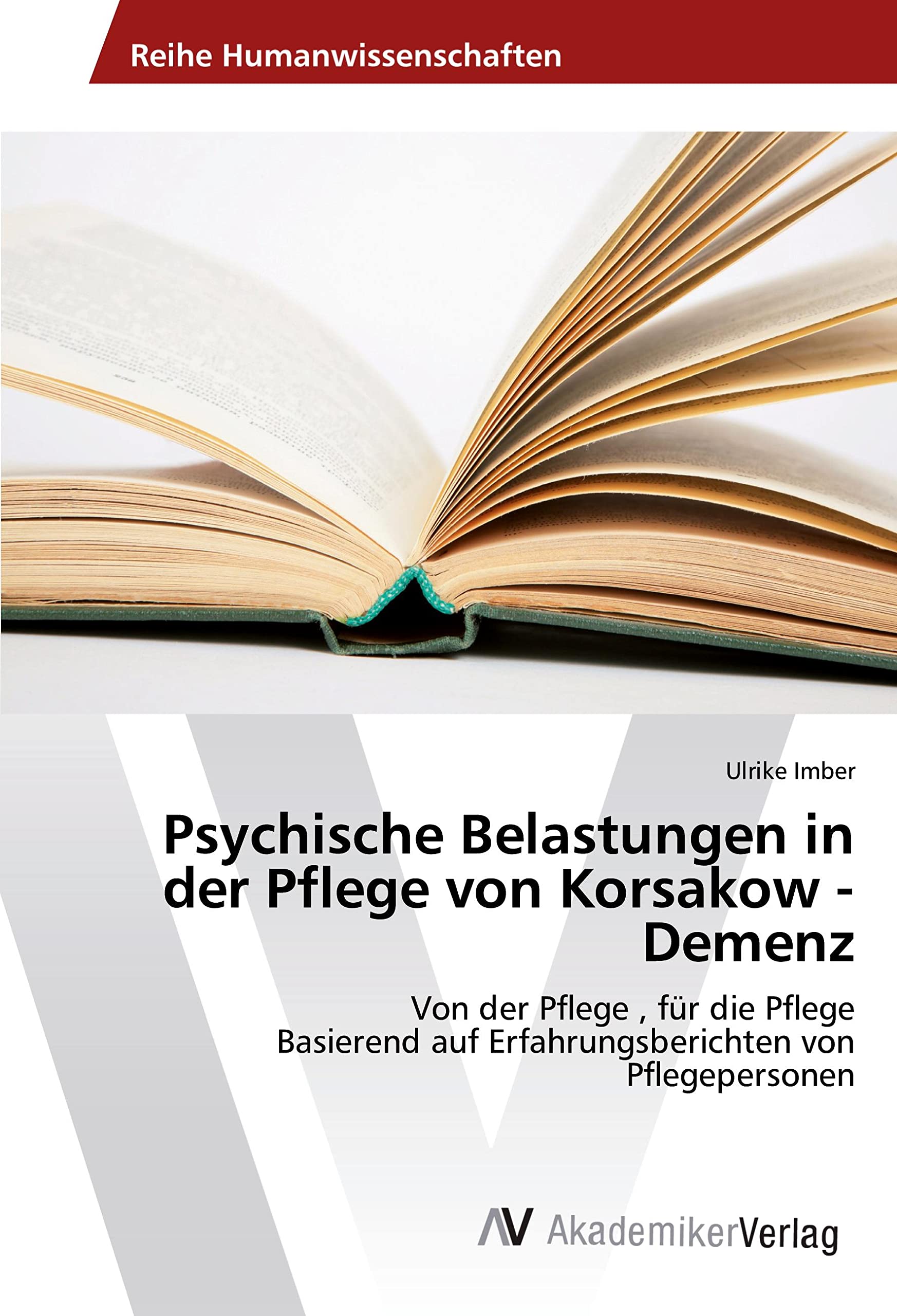 Psychische Belastungen in der Pflege von Korsakow - Demenz: Von der Pflege , für die Pflege Basierend auf Erfahrungsberichten von Pflegepersonen Medicine