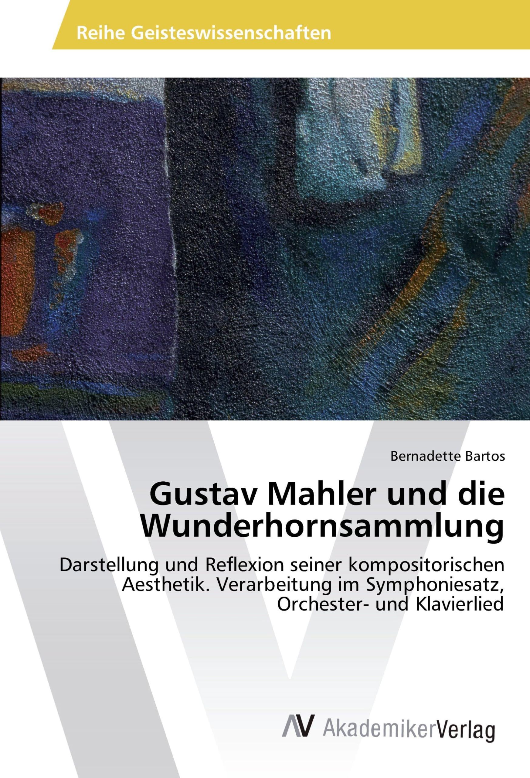 Gustav Mahler und die Wunderhornsammlung: Darstellung und Reflexion seiner kompositorischen Aesthetik. Verarbeitung im Symphoniesatz, Orchester- und Klavierlied Arts & Music
