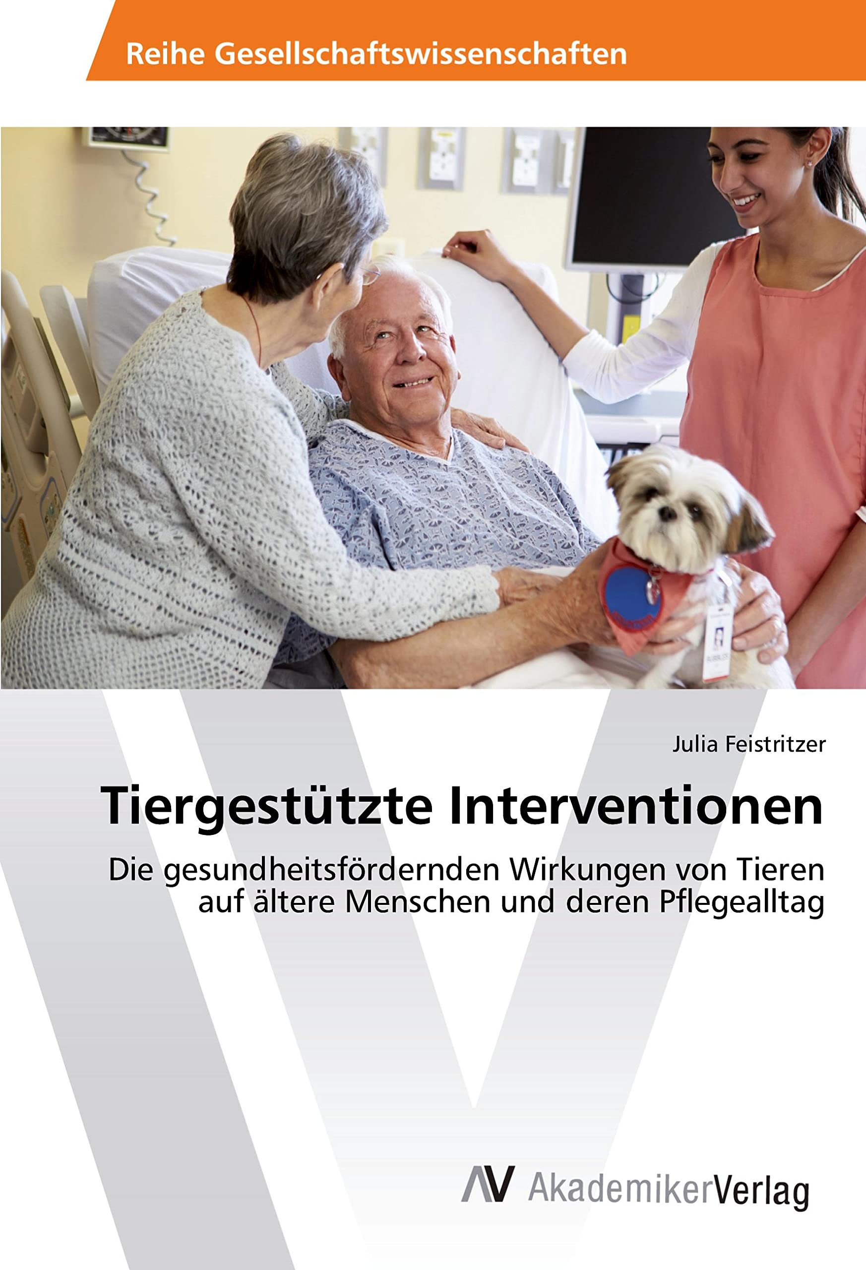 Tiergestützte Interventionen: Die gesundheitsfördernden Wirkungen von Tieren auf ältere Menschen und deren Pflegealltag Medicine