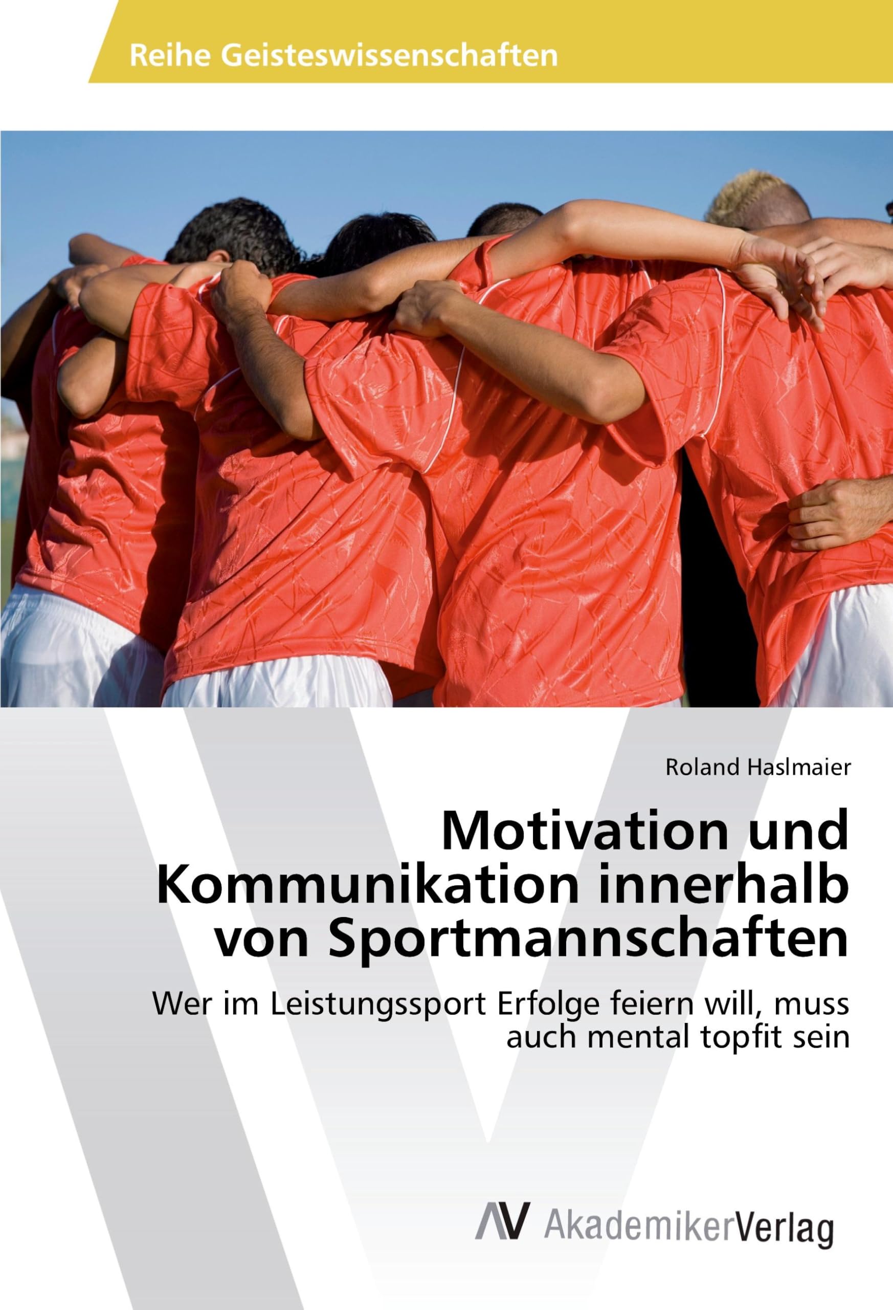 Motivation und Kommunikation innerhalb von Sportmannschaften: Wer im Leistungssport Erfolge feiern will, muss auch mental topfit sein Books