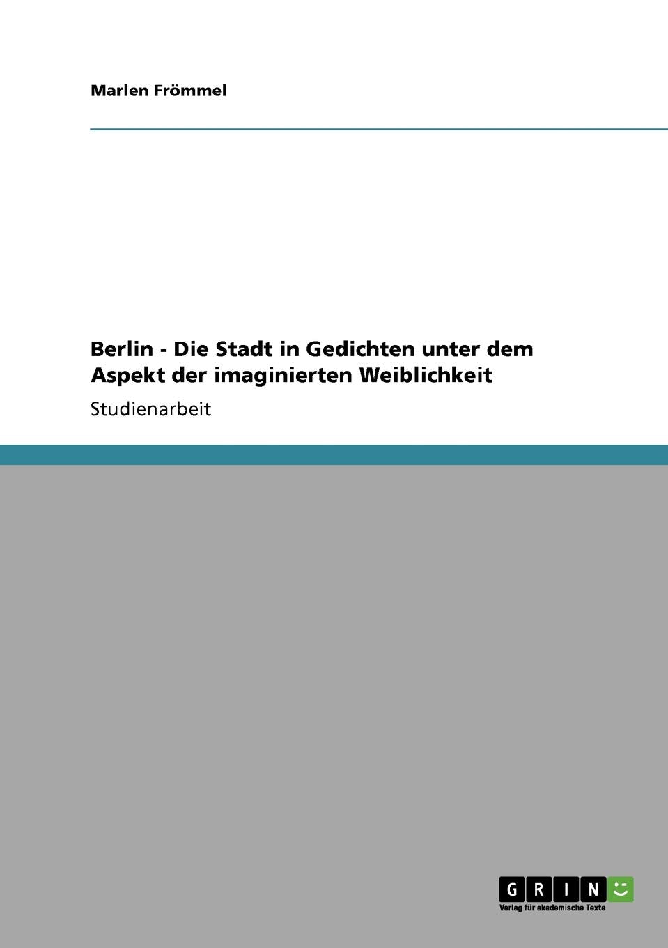 Berlin - Die Stadt in Gedichten unter dem Aspekt der imaginierten Weiblichkeit Social Sciences