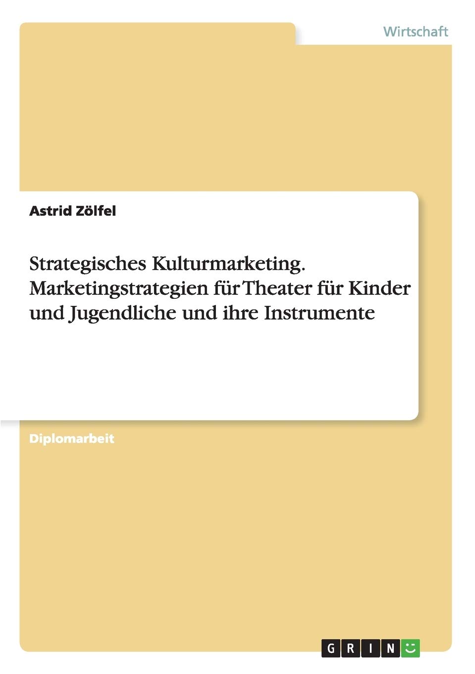 Strategisches Kulturmarketing. Marketingstrategien für Theater für Kinder und Jugendliche und ihre Instrumente: Diplomarbeit Law