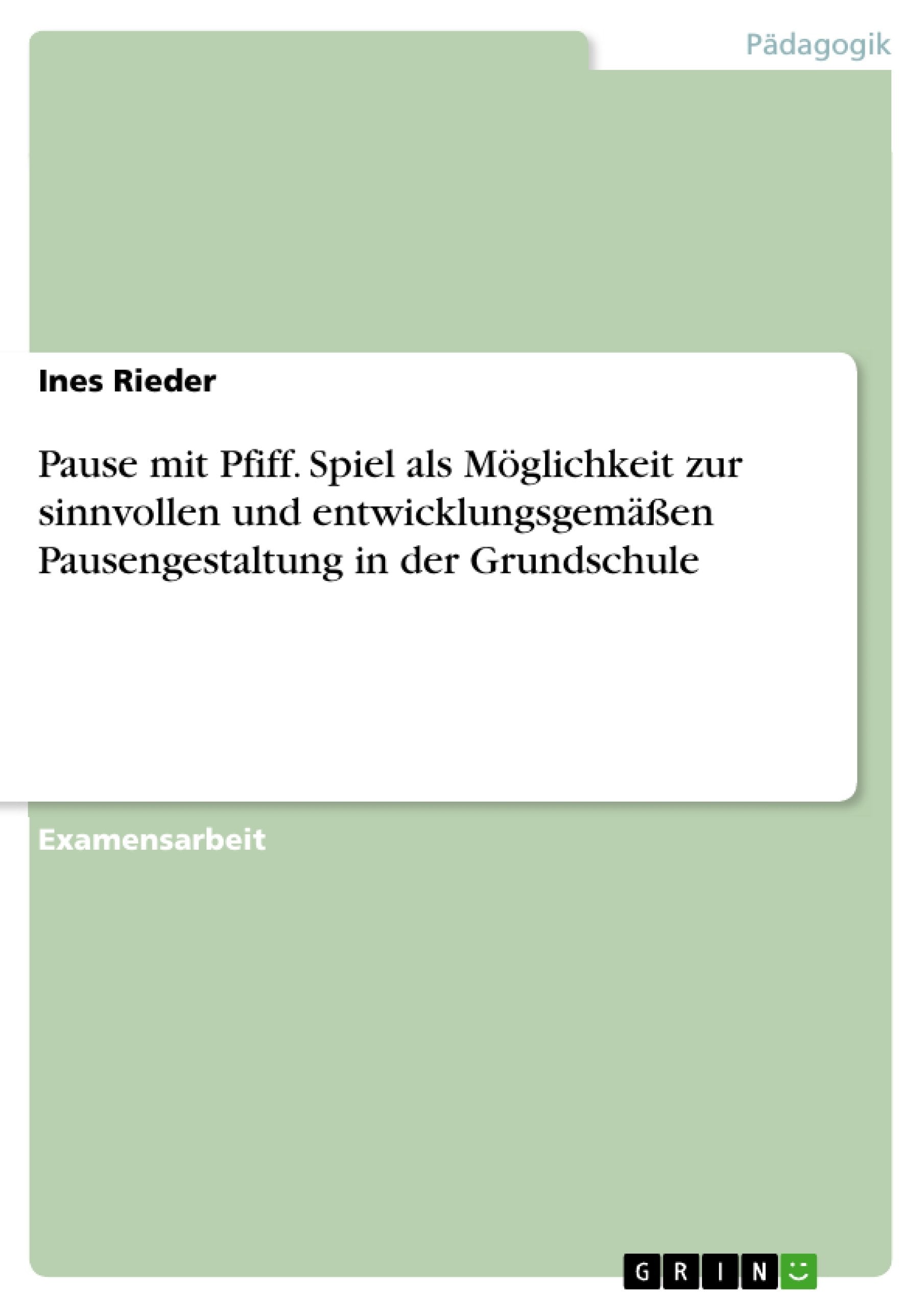 Pause mit Pfiff. Spiel als Möglichkeit zur sinnvollen und entwicklungsgemäßen Pausengestaltung in der Grundschule: Staatsexamensarbeit Study Guides