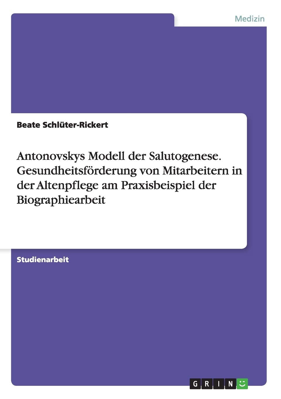 Antonovskys Modell der Salutogenese. Gesundheitsförderung von Mitarbeitern in der Altenpflege am Praxisbeispiel der Biographiearbeit Medicine