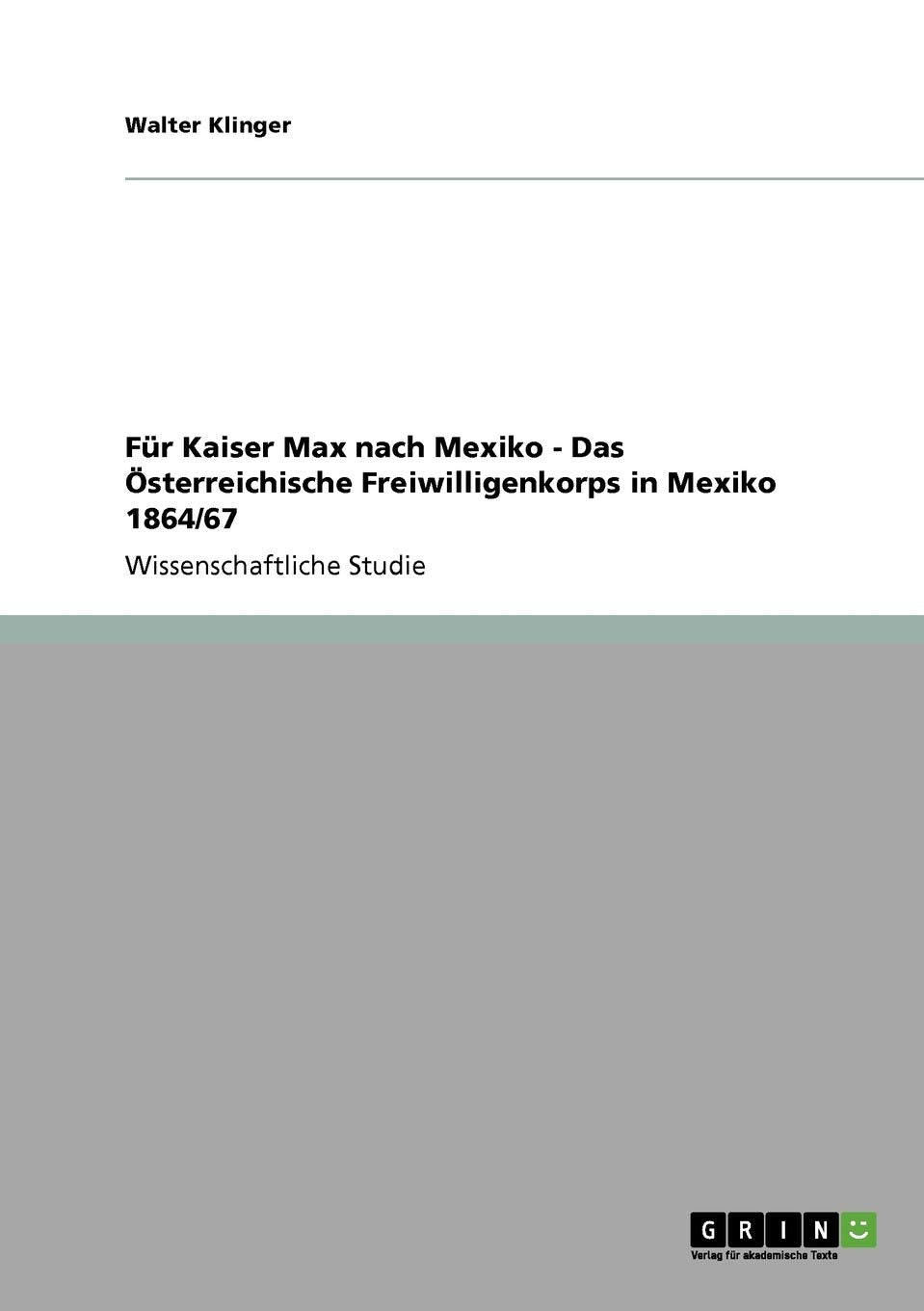 Für Kaiser Max nach Mexiko - Das Österreichische Freiwilligenkorps in Mexiko 1864/67 Social Sciences