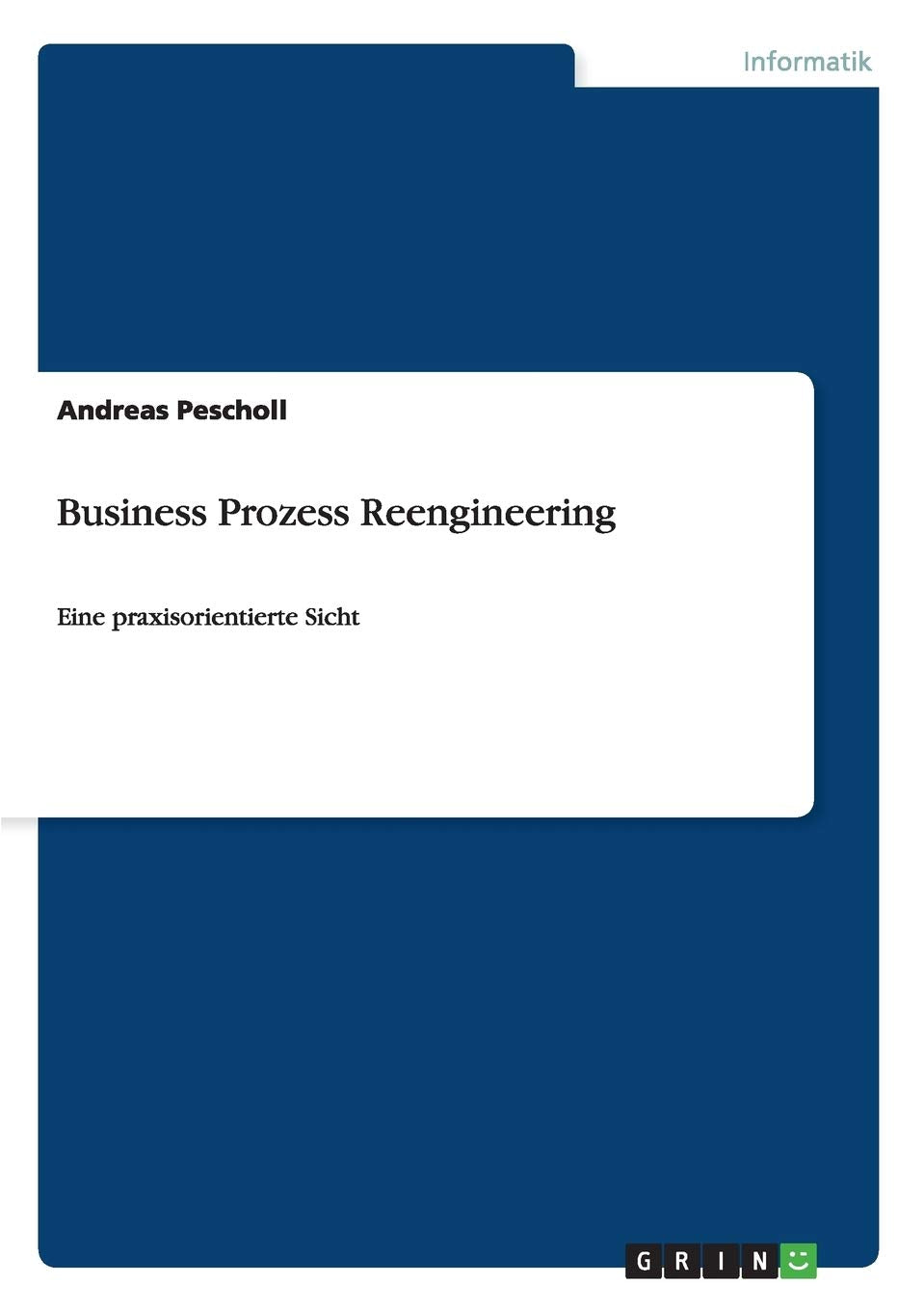 Business Prozess Reengineering: Eine praxisorientierte Sicht Computer Science
