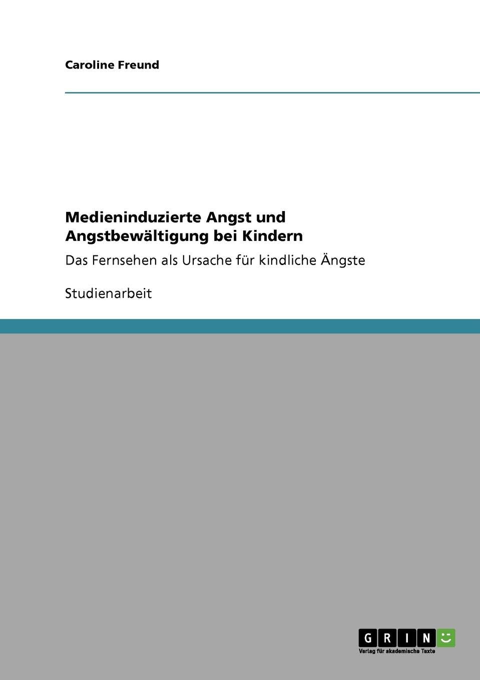 Medieninduzierte Angst und Angstbewältigung bei Kindern: Das Fernsehen als Ursache für kindliche Ängste Social Sciences