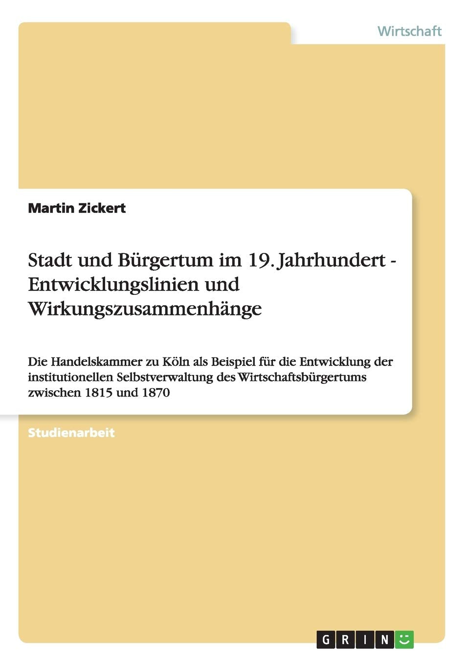 Stadt und Bürgertum im 19. Jahrhundert - Entwicklungslinien und Wirkungszusammenhänge: Die Handelskammer zu Köln als Beispiel für die Entwicklung der ... Wirtschaftsbürgertums zwischen 1815 und 1870 Law