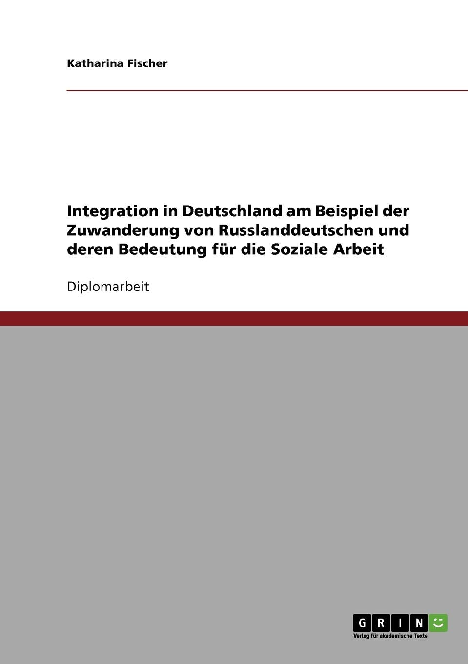 Integration in Deutschland am Beispiel der Zuwanderung von Russlanddeutschen und deren Bedeutung für die Soziale Arbeit: Diplomarbeit Education & Training