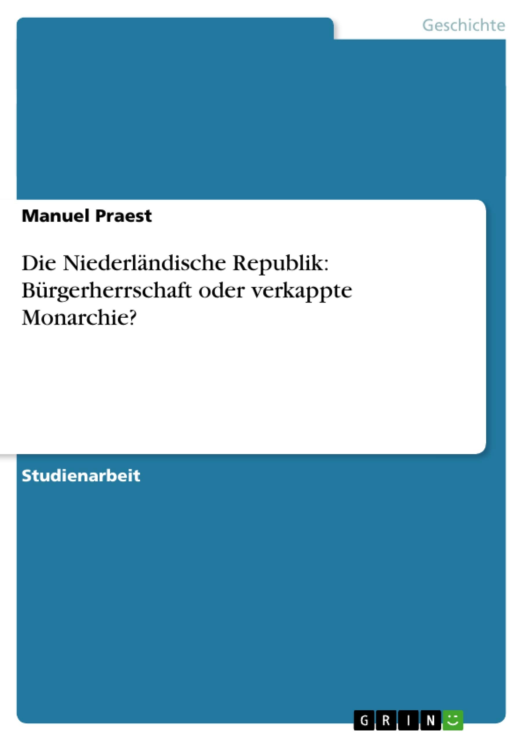 Die Niederländische Republik: Bürgerherrschaft oder verkappte Monarchie? Politics & History