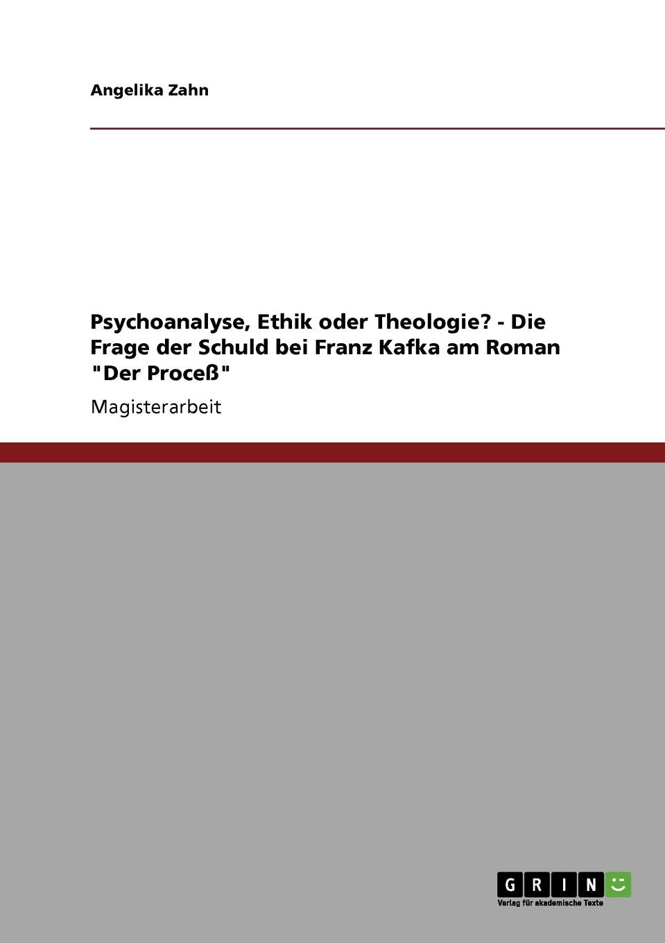 Psychoanalyse, Ethik oder Theologie? - Die Frage der Schuld bei Franz Kafka am Roman "Der Proceß": Magisterarbeit Contemporary literature