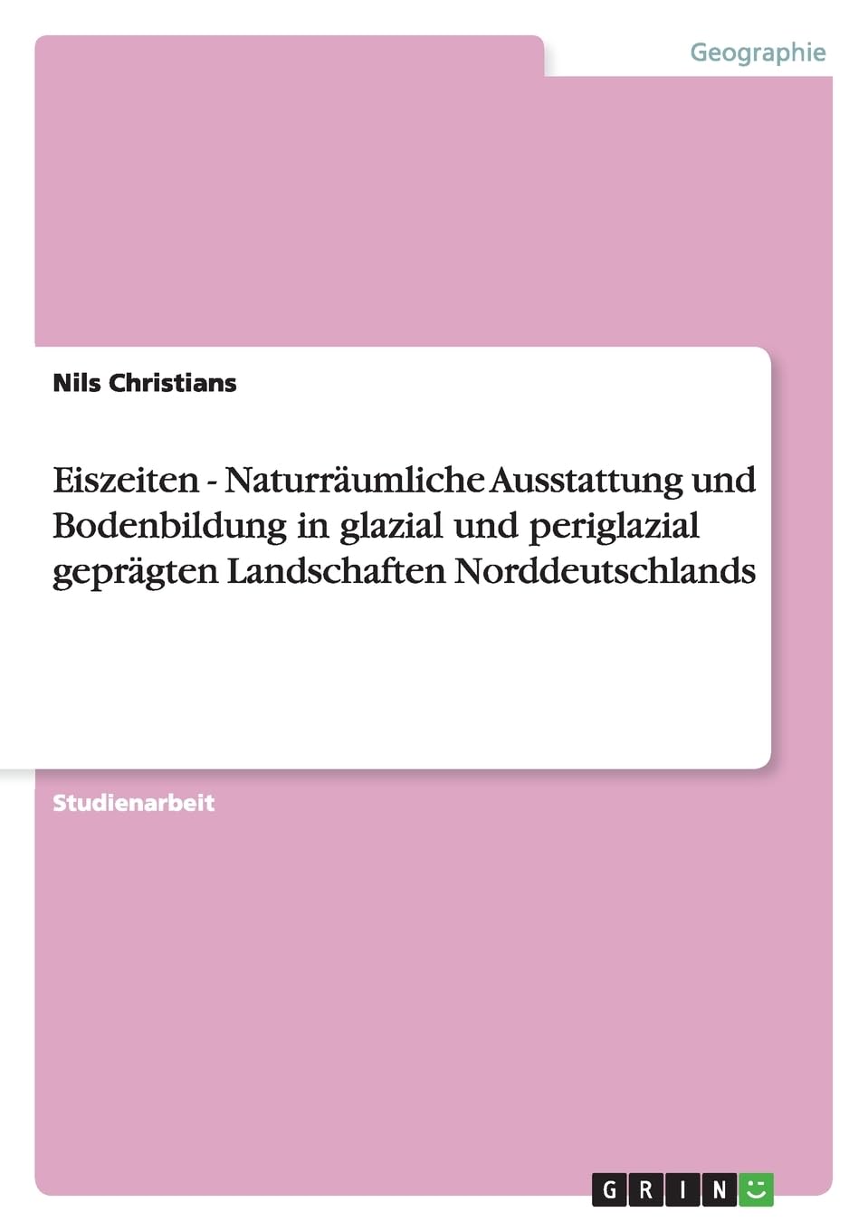 Eiszeiten - Naturräumliche Ausstattung und Bodenbildung in glazial und periglazial geprägten Landschaften Norddeutschlands Business & Technology