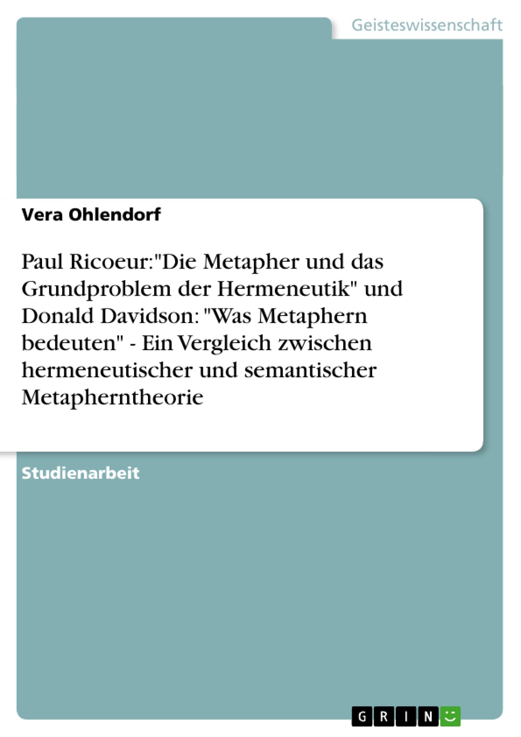 Paul Ricoeur:"Die Metapher und das Grundproblem der Hermeneutik" und Donald Davidson: "Was Metaphern bedeuten" - Ein Vergleich zwischen hermeneutischer und semantischer Metapherntheorie Philosophy