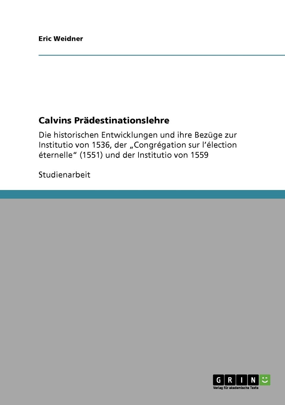 Calvins Prädestinationslehre: Die historischen Entwicklungen und ihre Bezüge zur Institutio von 1536, der "Congrégation sur l'élection éternelle" (1551) und der Institutio von 1559 Politics & History