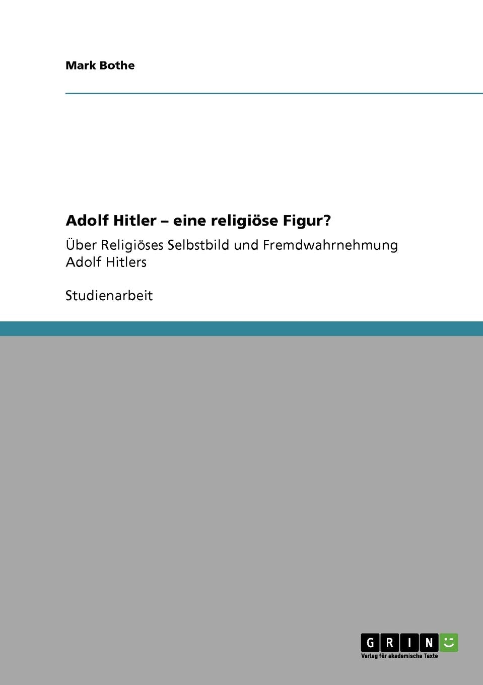 Adolf Hitler - eine religiöse Figur?: Über Religiöses Selbstbild und Fremdwahrnehmung Adolf Hitlers Politics & Society