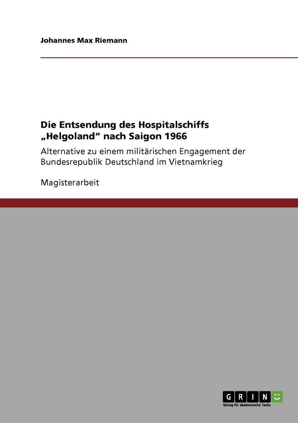 Die Entsendung des Hospitalschiffs "Helgoland" nach Saigon 1966: Alternative zu einem militärischen Engagement der Bundesrepublik Deutschland im Vietnamkrieg Politics & History
