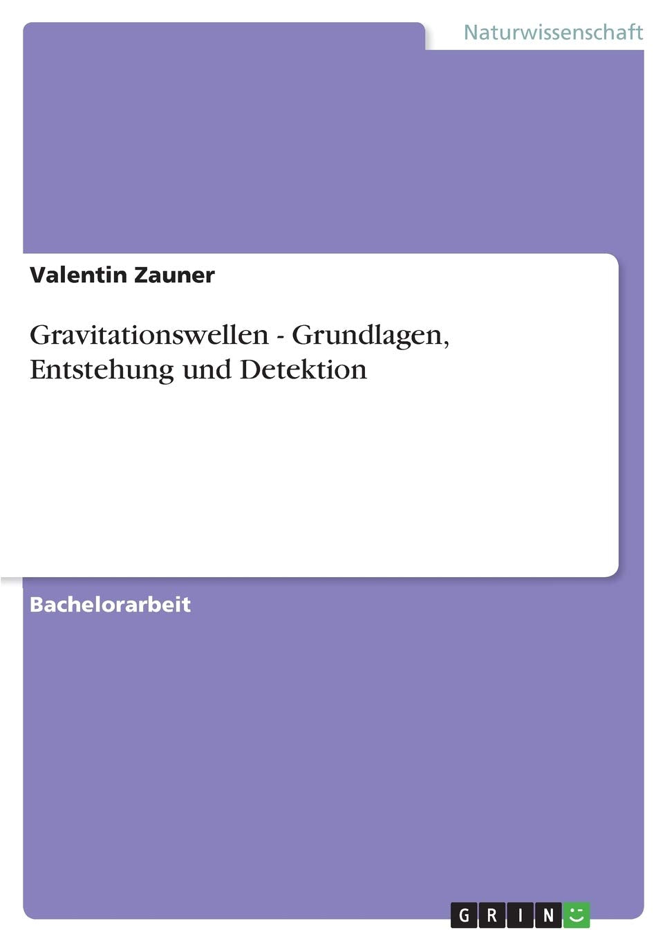 Gravitationswellen - Grundlagen, Entstehung und Detektion Natural Sciences