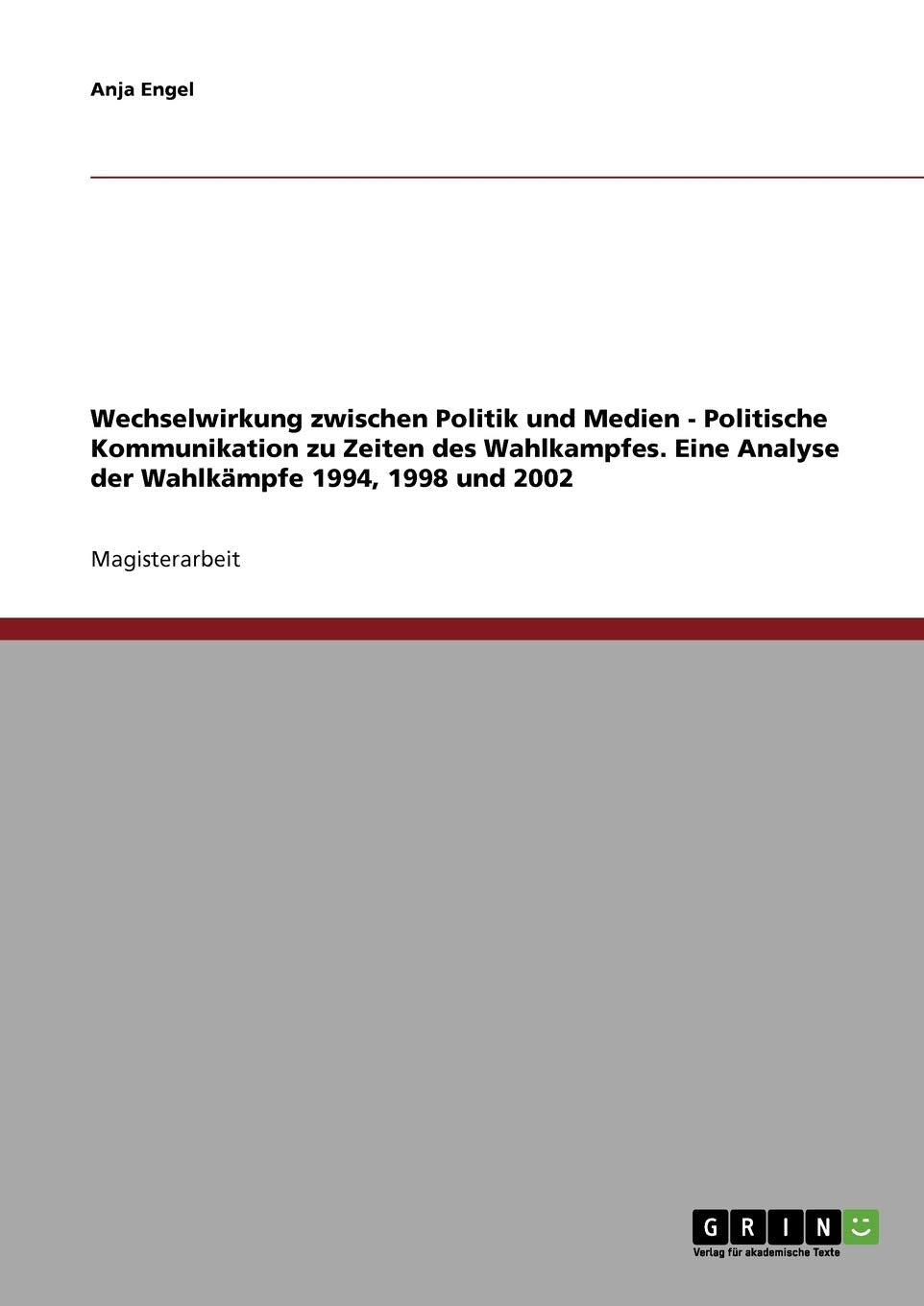 Wechselwirkung zwischen Politik und Medien. Politische Kommunikation zu Zeiten des Wahlkampfes: Eine Analyse der Wahlkämpfe 1994, 1998 und 2002 Law