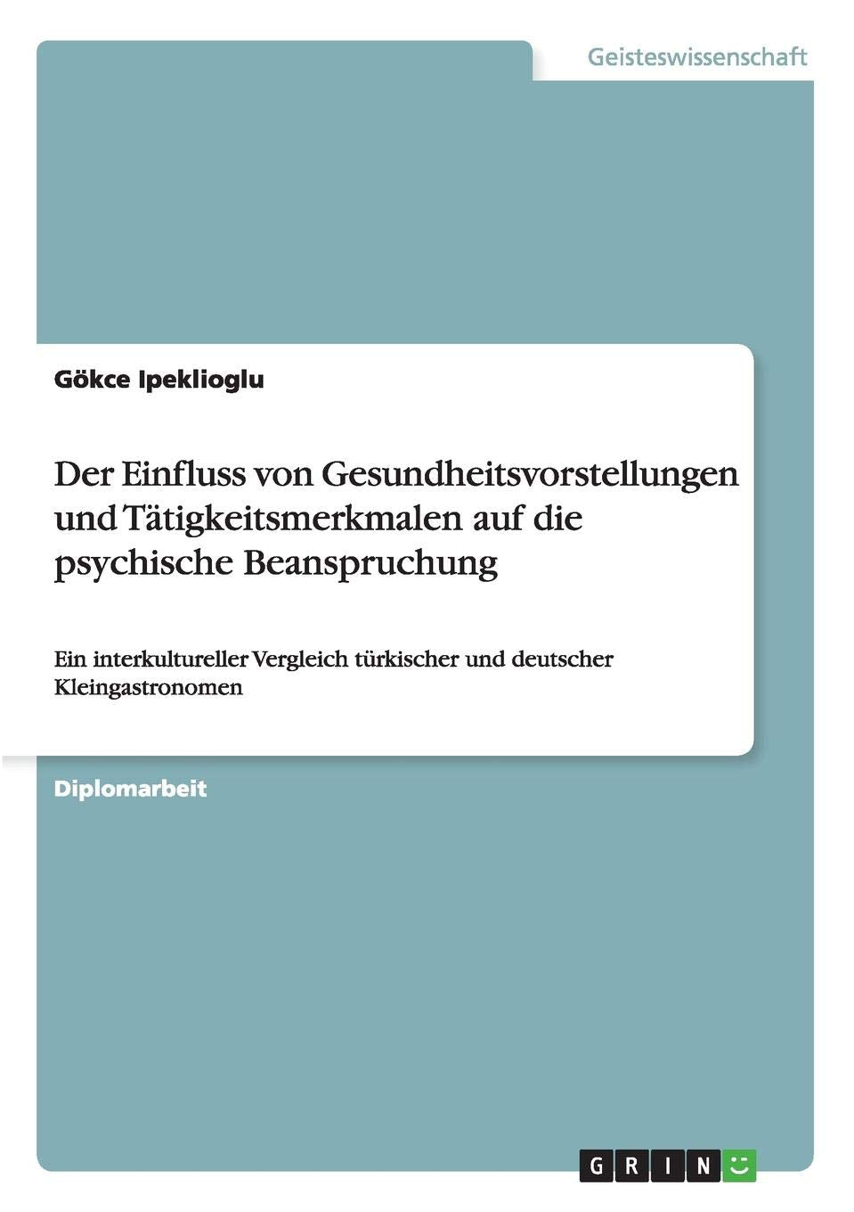 Der Einfluss von Gesundheitsvorstellungen und Tätigkeitsmerkmalen auf die psychische Beanspruchung: Ein interkultureller Vergleich türkischer und deutscher Kleingastronomen Business, Finance & Career