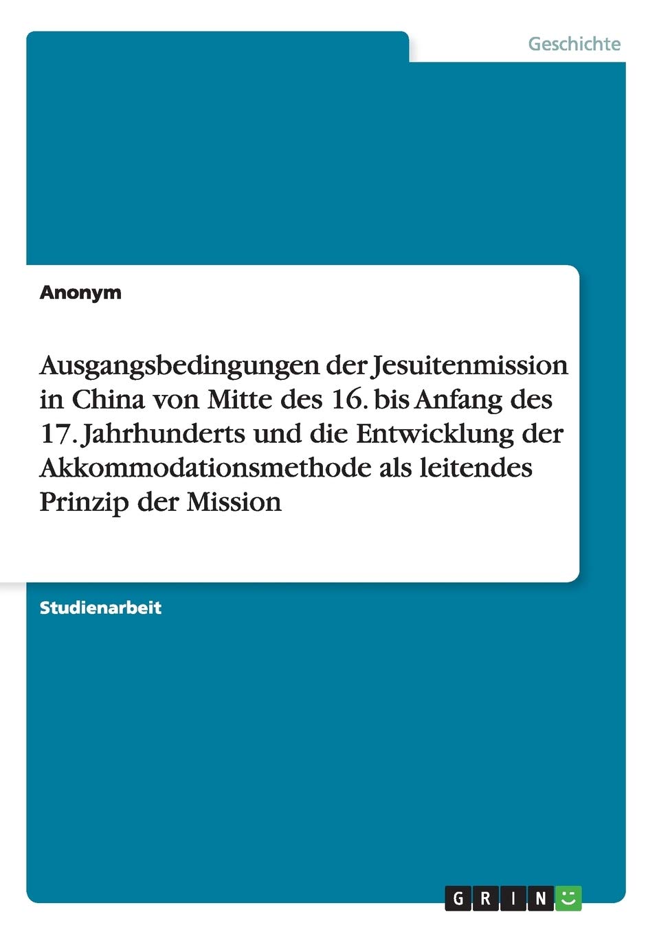 Ausgangsbedingungen der Jesuitenmission in China von Mitte des 16. bis Anfang des 17. Jahrhunderts und die Entwicklung der Akkommodationsmethode als leitendes Prinzip der Mission Politics & History
