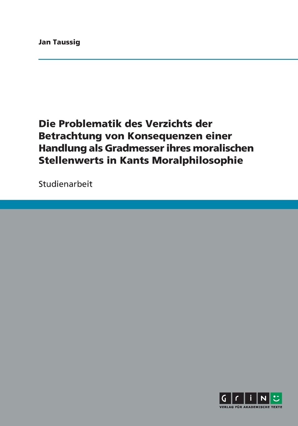 Die Problematik des Verzichts der Betrachtung von Konsequenzen einer Handlung als Gradmesser ihres moralischen Stellenwerts in Kants Moralphilosophie Philosophy