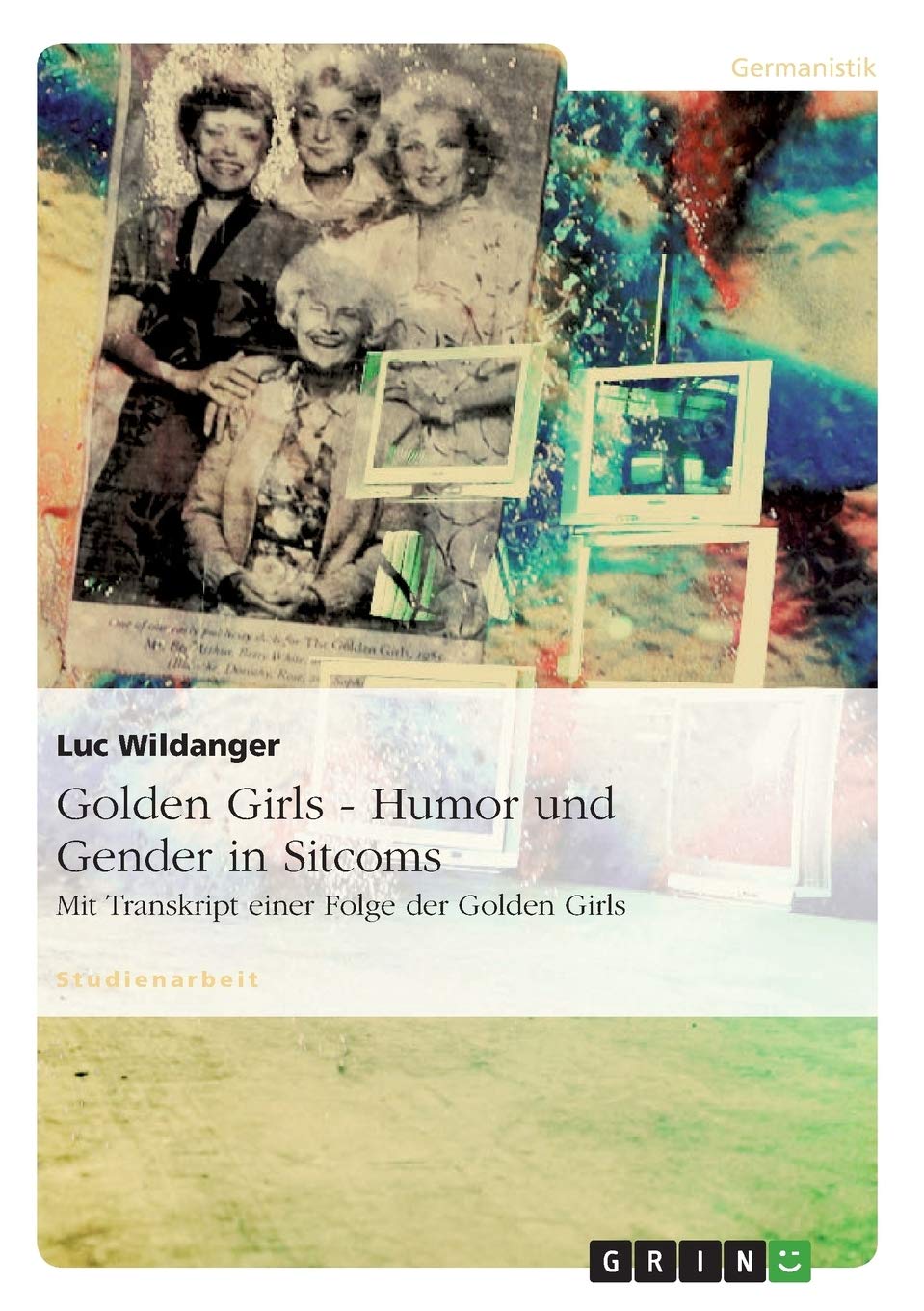 Golden Girls - Humor und Gender in Sitcoms: Mit Transkript einer Folge der Golden Girls Social Sciences