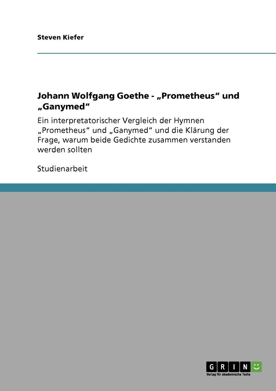 Johann Wolfgang Goethe - "Prometheus" und "Ganymed": Ein interpretatorischer Vergleich der Hymnen "Prometheus" und "Ganymed" und die Klärung der ... Gedichte zusammen verstanden werden sollten Contemporary literature Books