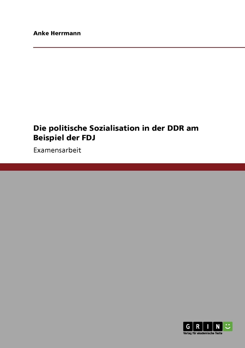 Die politische Sozialisation in der DDR am Beispiel der FDJ: Staatsexamensarbeit Law