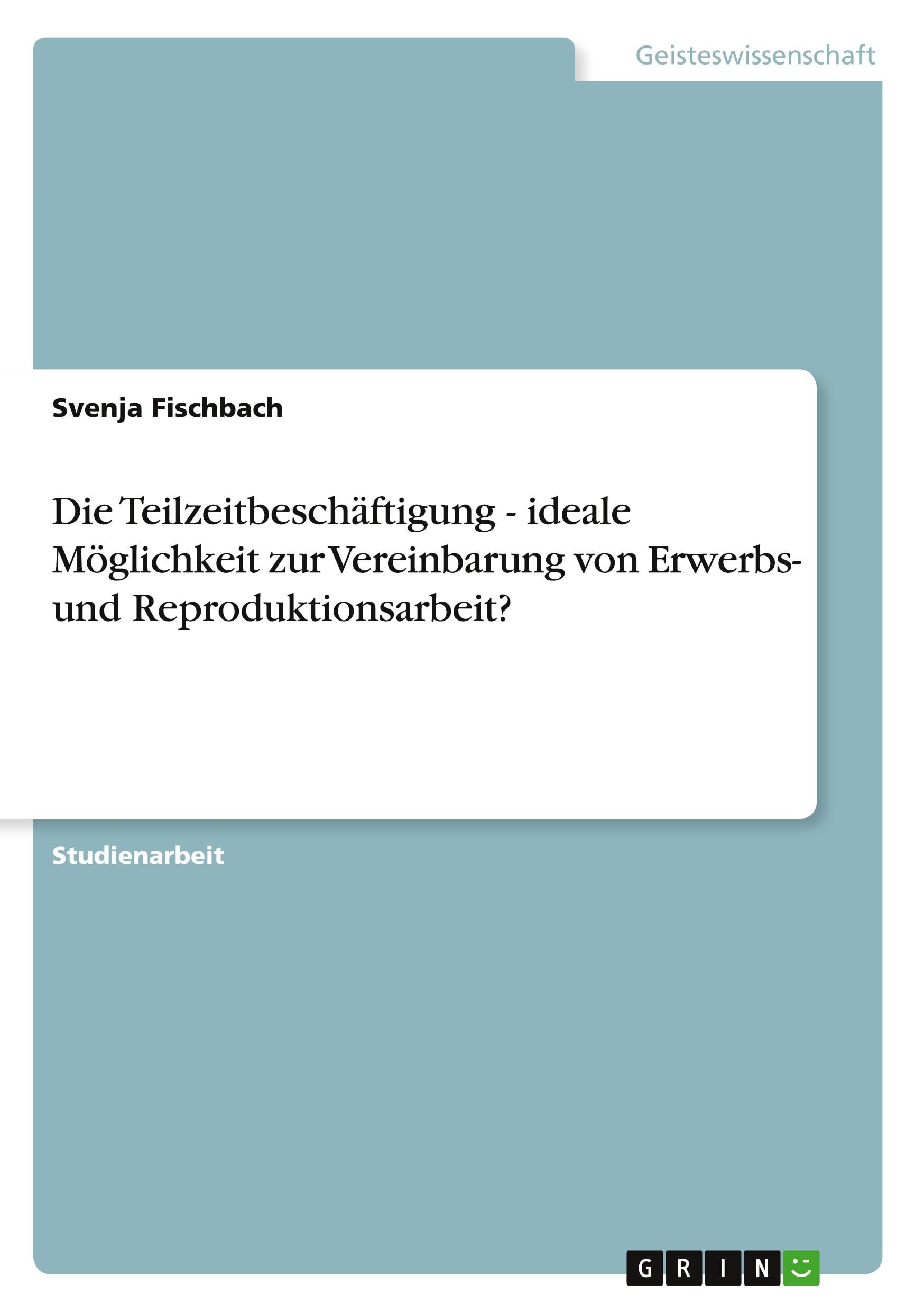Die Teilzeitbeschäftigung - ideale Möglichkeit zur Vereinbarung von Erwerbs- und Reproduktionsarbeit? book