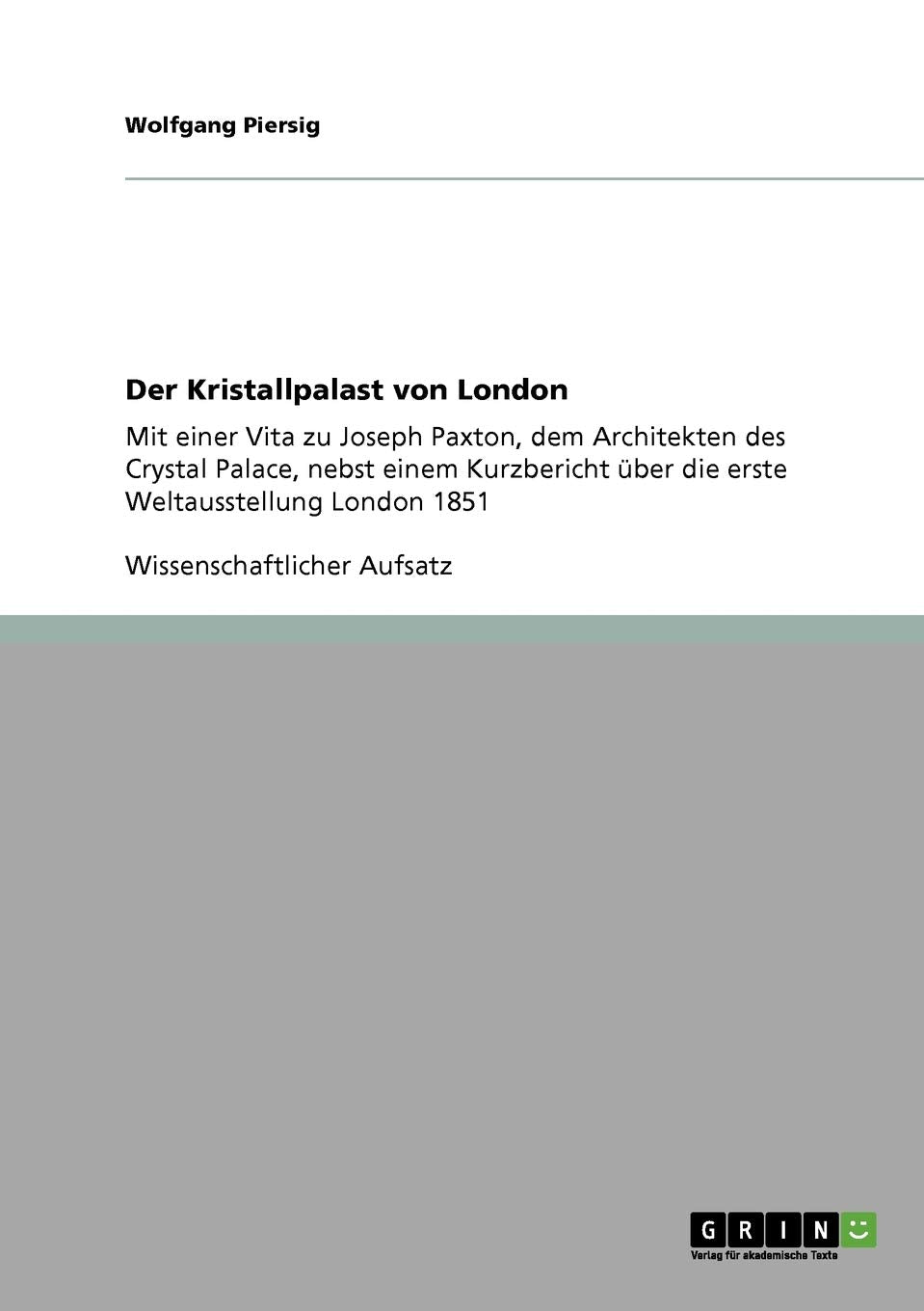 Der Kristallpalast von London: Mit einer Vita zu Joseph Paxton, dem Architekten des Crystal Palace, nebst einem Kurzbericht über die erste Weltausstellung London 1851 Social Sciences
