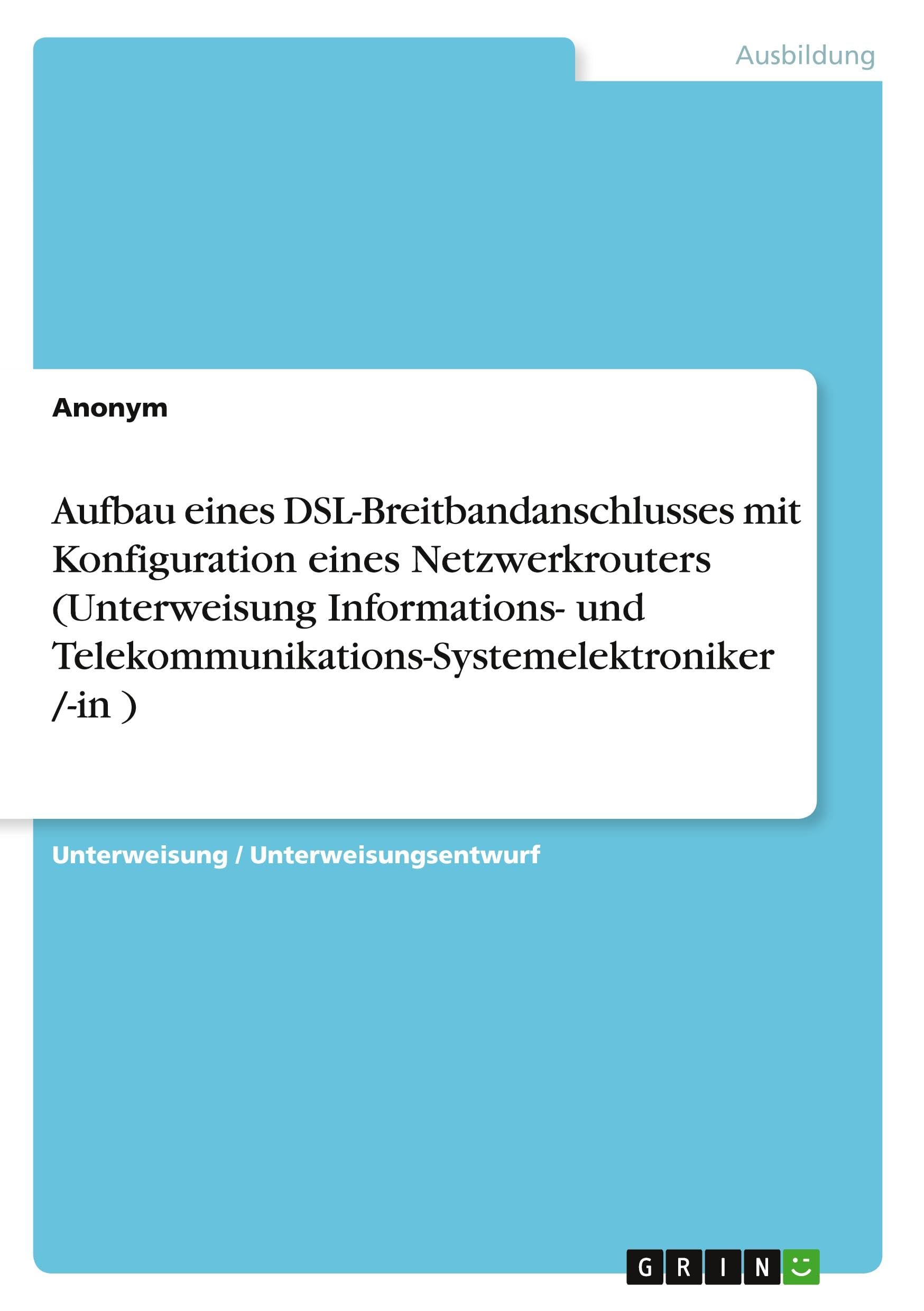 Aufbau eines DSL-Breitbandanschlusses mit Konfiguration eines Netzwerkrouters (Unterweisung Informations- und Telekommunikations-Systemelektroniker /-in ) Business, Finance & Career